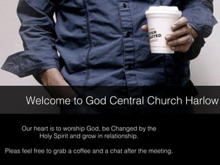 Welcome to God Central Church Harlow
Our heart is to worship God, be Changed by the
Holy Spirit and grow in relationship.
Pleas feel free to grab a coffee and a chat after the meeting.

 