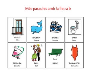 Balcó
Més paraules amb la lletra b
Balena Bamba Bany
Baldufa Ball
Banc
Banyador
Balcó
 