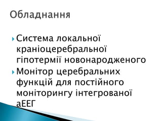  Система локальної
краніоцеребральної
гіпотермії новонародженого
 Монітор церебральних
функцій для постійного
моніторингу інтегрованої
аЕЕГ
 