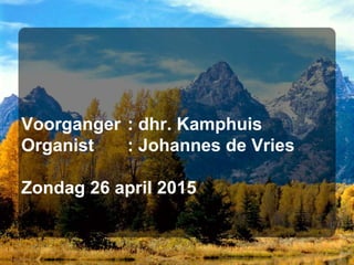 Voorganger : dhr. Kamphuis
Organist : Johannes de Vries
Zondag 26 april 2015
 