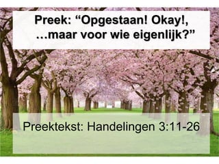 Preektekst: Handelingen 3:11-26
Preek: “Opgestaan! Okay!,
…maar voor wie eigenlijk?”
 