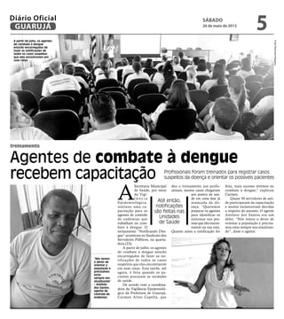 Diário Oficial
 GUARUJÁ
                                                                                                     sábado
                                                                                                     26 de maio de 2012
                                                                                                                                       5
 A partir de julho, os agentes




                                                                                                                                                      Fotos Raimundo Nogueira
 de combate à dengue
 estarão encarregados de
 fazer as notificações de
 todos os casos suspeitos
 que eles encontrarem em
 suas rotas




treinamento


Agentes de combate à dengue
recebem capacitação                                                          Profissionais foram treinados para registrar casos
                                                                             suspeitos da doença e orientar os possíveis pacientes



                                                A
                                                            Secretaria Municipal deu o treinamento aos profis-      feita, mais sucesso teremos no
                                                            de Saúde, por meio sionais, muitos casos chegavam       combate à dengue,” explicou
                                                            da Vigi-                         aos postos de saú-     Carmen.
                                                            lância                           de em uma fase já          Quase 50 servidores de saú-
                                                Epidemiológica,             Até então,       avançada da do-        de participaram da capacitação
                                                realizou uma ca-           notificações      ença. “Queremos        e muitos esclareceram dúvidas
                                                pacitação para os         são feitas nas preparar os agentes        a respeito do assunto. O agente
                                                agentes de controle                          para identificar os    Antônio dos Santos era um
                                                de endemias que
                                                                             Unidades        sintomas nas pes-      deles. “Nós temos o dever de
                                                trabalham no com-           de Saúde         soas que eles encon-   orientar a população e precisa-
                                                bate à dengue. O                             trarem na sua rota.    mos estar sempre nos atualizan-
                                                treinamento “Notificando Den- Quanto antes a notificação for        do”, disse o agente.
                                                gue” aconteceu no Sindicato dos
                                                Servidores Públicos, na quarta-
                                                feira (23).
                                                    A partir de julho, os agentes
                                                de combate à dengue estarão
                                                encarregados de fazer as no-
                                 “Nós temos
                                 o dever de
                                                tificações de todos os casos
                                 orientar a     suspeitos que eles encontrarem
                                 população e    em suas rotas. Esta tarefa, até
                                 precisamos     agora, é feita quando os pa-
                                 estar
                                 sempre nos     cientes procuram as unidades
                                 atualizando”   de saúde.
                                 – Antônio          De acordo com a coordena-
                                 dos Santos,    dora da Vigilância Epidemioló-
                                 agente de
                                 controle de    gica da Prefeitura de Guarujá,
                                 endemias       Carmen Alves Capella, que
 