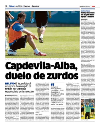 18 Domingo 26 mayo 2013 M
D. P. • Barcelona
Forlín y Mascherano son pi-
lares de sus respectivos equi-
pos.Yaseaenlamedularoen
el eje de la defensa, posición
que posiblemente ocupen es-
ta tarde, su contundencia y
seguridadsonclavesparaEs-
panyol y Barça. De hecho, los
dos argentinos son los futbo-
listasquemásjugadasdelcon-
trario destruyen, ya sea con
una falta, una recuperación o
cualquier otra acción similar.
Concretamente, el blanquia-
zulrompe15,9posesionespor
partido y el azulgrana, 13,2.
Su rol en el terreno de jue-
goessimilary,además,losdos
tienen peso en el vestuario.
Duranteestatemporada,am-
bosjugadoreshandisfrutado
de una gran cantidad de mi-
nutos,siemprequelassancio-
nesylaslesionesselohanper-
mitido. Y mantienen una re-
lación cordial, como apunta
Forlín. “Le conocí en la selec-
ción argentina y me pareció
muybuenapersona.Esunex-
celentefutbolista,poralgoes-
tá donde está. Tiene un currí-
culummuyimportante”,afir-
ma el blanquiazul.
Igual que ante el Real
Pesealabuenarelación,elpe-
riconoestáparaabrazoshoy.
ElEspanyoltienemuchosmo-
tivos para salir a por todas en
el derbi ante el eterno rival.
“Siempre es especial enfren-
tarse al Barcelona y más an-
te nuestra afición. También
es el último partido que dis-
putaremos en casa y quere-
mos cerrar bien la tempora-
da después del curso compli-
cado que hemos vivido”,
explica Forlín. “Trataremos
de competir contra ellos co-
mohicimosanteelMadriden
el Bernabéu”, apunta.
LaausenciadeMessiesuna
buena noticia para el perico.
“Es bueno que no esté ya que
tiene una enorme calidad. De
todas formas, el Barcelona es
igualmenteunequipopeligro-
so”,aseveraelblanquiazul,que
acabacontratoelpróximocur-
so y desea continuar.
Fútbol Liga BBVA • Espanyol - Barcelona
Capdevila-Alba,
duelo de zurdos
RELEVO El joven lateral
azulgrana ha recogido el
testigo del veterano
espanyolista en la selección
M. Carmen Torres • Barcelona
Joan Capdevila está ya curti-
do en partidos transcenden-
tes.Asus35años,elcampeón
deEuropaydelMundoafron-
ta con tranquilidad y orgullo
el derbi de esta tarde en Cor-
nellà.Sabeloquesignificapa-
ra la grada periquita ganar al
eterno rival y admite que la
bajadeMessifavorece,aprio-
ri, el objetivo de los tres pun-
tos.Tampocoseleescapaque
enelBarcelonaestásurelevo
en la selección: Jordi Alba, al
que no duda en definir y cali-
ficar como “el mejor lateral
zurdo de España”.
El defensa de Tàrrega asu-
me que después de no haber
logradoentrarenpuestoseu-
ropeos,elúltimogranpremio
paralaaficiónespanyolistaes
imponerse al campeón de Li-
ga, pero no espera, ni mucho
menos, a un Barça relajado:
“Ya han ganado el título, pe-
ro ahora irán a por los 100
puntos. Este tipo de equipos
siempre tienen alicientes, y
sus jugadores, a nivel indivi-
dual, también. Villa querrá
marcar más goles…”.
Entreloscracksazulgranas
no estará Leo Messi, baja por
lesión. “No diré que es una
ventaja que no esté, pero qué
duda cabe que es una ausen-
cia destacada. Aunque todos
losmiembrosdeesaplantilla
son jugadores de talla mun-
dial fichados a base de talo-
nario. Como los del Real Ma-
drid. No hay ninguno que sea
justito”,comentaJoanCapde-
vilaconsubuenhumorysin-
ceridad habituales.
Uno de los últimos jugado-
res incorporados por el con-
juntodeTitoVilanovaespre-
cisamente su relevo en la se-
lección:JordiAlba.Eldefensa
deL’Hospitaletharecogidoel
testigo del espanyolista en el
combinado nacional. Capde-
vila sólo tiene elogios para su
rival de hoy: “Está donde es-
tá, en el Barcelona y en la se-
lección, por méritos propios,
porque se lo ha ganado gra-
cias a su calidad: velocidad,
posición, marca... Es muy jo-
venytieneungranfuturopor
delante”.
Víctor Álvarez
Precisamente,otrojugadoral
que augura una gran carrera
es Víctor Álvarez, su compe-
tencia en el lateral izquierdo
del conjunto catalán que esta
semanafueoperadodelcora-
zón y deberá estar alrededor
de cinco meses de baja. “Tie-
ne también una gran carrera
pordelante.Esbuenísimo.No
mecabeningunadudadeque
acabará en la selección. Aho-
ra le toca recuperarse y cen-
trarse en eso, pero él y Alba
FRANCESC ADELANTADO
ForlínyMascherano
sonlos‘jefes’desus
equiposydelderbi
DESTRUCTORES
Juan Forlín (25).
FRANCESC ADELANTADO
Joan Capdevila (35) sentado sobre un balón de fútbol en un momento relajado de un entranamiento en la Ciudad Deportiva de Sant Adriá.
“El Barça no vendrá
relajado por ser ya
campeón, ahora va a
por los 100 puntos”
“Jordi Alba y Víctor
Álvarez son el
presente y el futuro
de la selección”
Joan Capdevila
Defensa del Espanyol“
son el futuro”, asevera tajan-
te el ilerdense.
Pero el presente del Espa-
nyol es el derbi de hoy. Es el
último gran aliciente de la
plantillaydelagradaunavez
losblanquiazulesfirmaronla
permanencia hace algunas
jornadas.Peseaquevariosju-
gadorestodavíasostienenque
la Europa League es posible,
porquematemáticamentehay
algunas ínfimas opciones,
Capdevila cree que hablar de
torneocontinentalescasiuna
quimera: “Se nos ha puesto
muy difícil, por no decir im-
posible.Lascosasclaras.Aho-
ra por lo que vamos a luchar
es por ganar los dos partidos
que nos restan. Y el primero
es el derbi. Para todos, cante-
ranos o no, es un choque es-
pecial. De los que hacen dis-
frutar a la grada y a todos los
jugadores”. Los blanquiazu-
les esperan dedicar a su afi-
ción y a Víctor Álvarez un
triunfoanteelcampeóndeLi-
ga y eterno rival.
 