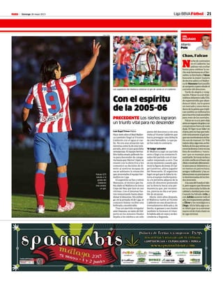 Domingo 26 mayo 2013M 21Liga BBVAFútbol
GOL
REGAÑADO
Alberto
Polo
Chao, Falcao
N
ochedecontrastes
en el Calderón: las
palmasvanaechar
humo para celebrar la no-
chemáshermosaenelBer-
nabéu,lahinchadayFalcao
buscarán la mejor manera
dedecirseadiósyelMallor-
cadeMManzanoharápasillo
alcampeóncoperodesdeel
corredordeldescenso.
Tarde de alegría y resig-
nación.Falcaovaaserelpe-
núltimodelanterotallaXXL
de superestrella que aban-
donaelAtleti.Asíloquiere
unmercadoyunosmerca-
deresdelapelotaquetripli-
cansueldosyamillonarios
parahacerlosinalcanzables
pararestodelosmortales.
Falcaosevaair,perodeja
atrásunreguerodegolesyun
compromisofueradetoda
duda.‘ElTigre’esun‘killer’en
elárea,peronohayqueredu-
cirleúnicamentealgolpor-
quesusmovimientossinba-
lónsondemanual.Un‘9’de
todalavidayalgomás,unfut-
bolistadelosqueentranpo-
cosenladocena.Comoenesa
lista de nombres y ‘runru-
nes’ que se manejan para
sustituirle.Setocanteclasy
elclubconfíaenelbuenojo
clínicomostradoúltimamen-
teparapescardelanteros,y
no menos en patrocinios,
amigos‘millonetis’ylasco-
laboracionesnoprecisamen-
tedesinteresadasdelosfon-
dosinversión.
Alacazadel9andaelAtle-
ti,peroseguroqueSimeone
novaadescuidarlafaltade
calidadyclaridadparacrear.
Cuando ha faltado Arda, y
conAAdriánausentetodoel
año,losimpacientespedían
a ÓÓliver y los nostálgicos a
Diego.Ahílefaltaalgoaes-
te Atleti que va a estrenar
nuevorolderivalabatiren
laLigaterrenal.
Con el espíritu
de la 2005-06
PRECEDENTE Los isleños lograron
un triunfo vital para no descender
Luis Ángel Trives• Palma
HacesieteañoselRealMallor-
ca también llegó al Vicente
Calderón con el agua al cue-
llo. No era una situación tan
extremacomoladeestatem-
porada, pero si que guardaba
semejanzas.Elequipoberme-
llónhabíaestadopidiendoho-
ra para descender de catego-
ríahastaqueHéctorCúperse
reunió con la directiva y les
comunicó su decisión de di-
mitir al sentirse incapaz de
sacar adelante la situación
que atravesaba el equipo ber-
mellón en Liga.
El argentino se fue y volvió
Manzano, el técnico que ha-
bía dado al Mallorca la única
Copa del Rey que luce en sus
vitrinas. Con el jienense fue-
ron remontando hasta aban-
donareldescenso.Sinembar-
go,enlajornada34de Liga,el
conjunto balear recibió una
bofetada considerable.
Tras un partido irregular
anteOsasuna,untantodeDel-
porte en los minutos finales
dejaba a los isleños a un solo
puntodeldescensoyconuna
visitaalVicenteCalderónque
hacia presagiar una debacle
decolorbermellón. Loquepa-
só fue todo lo contrario.
‘El Galgo’ salvador
El Mallorca jugó un partido
serio y llegó a los instantes fi-
nales del partido con el mar-
cador empatado a cero. Fue
enesemomentocuandoapa-
reciólafiguradeJonásElGal-
go Gutiérrez, ahora jugador
del Newcastle. El argentino
logróungolqueledabalavic-
toria al equipo mallorquinis-
ta y le permitía alejarse de la
zona de descenso poniendo
así la directa hacia una per-
manencia que, por momen-
tos, parecía no iba a ser posi-
ble de alcanzar.
Ahora, siete años después,
el Mallorca vuelve al Vicente
Calderónenunasituaciónex-
tremadamente delicada y, de
hecho, si ganase y sus rivales
también lo hiciesen el triun-
fohabríasidoenvanoysedes-
cendería a Segunda.
Los jugadores del Mallorca celebran el gol de Jonás en el Calderón.
RODOLFO ESPINOSARAFA CASAL
Falcao (27)
saluda a la
grada del
Calderón
tras anotar
un gol.
 