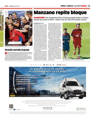 Domingo 26 mayo 2013M 23
Manzano repite bloque
ALINEACIÓN Tras recuperarse Pina, el técnico puede alinear al mismo
equipo que ganó al Betis • Habrá más de 300 aficionados rojillos
Luis Ángel Trives • Palma
Dijo Manzano en su compa-
recencia del pasado viernes
que si Tomás Pina se recupe-
raba de sus molestias no ha-
bía motivos para hacer una
revolucióneneloncedelequi-
poycambiarlodearribaaaba-
jo para enfrentarse al Atléti-
co de Madrid. El andaluz es-
tabapendientedeverelestado
en el que estaba el tobillo del
centrocampista manchego
tras tener que retirarse lesio-
nadodelpartidoanteelBetis.
Pina no se ejercitó durante
toda la semana pero ayer pa-
só la última prueba, en la se-
sión a puerta cerrada llevada
a cabo por el Mallorca antes
de irse a Madrid, y la superó
con éxito, por lo que entró en
la convocatoria.
Aunasí,Manzanonolastie-
ne todas consigo y se llevó a
19 futbolistas a la capital de
Españaporsielmanchegose
resiente de sus molestias. Si
nolohace,Manzanotienede-
cididoponerenlizaalmismo
equipo que derrotó al Betis la
pasada jornada. En ese once
están jugadores como Pedro
Geromel o Javi Márquez, que
fueron protagonistas princi-
palesantelosandalucesyque
hoy quieren volver a serlo.
Especialmenteacertadova
atenerqueestarelcentralbra-
sileño. Formando una socie-
dadmásquebuenaconPedro
Bigas, el carioca y el mallor-
quín van a tener la difícil pa-
peleta de frenar a Falcao.
El Mallorca, por otra parte,
no va a estar solo en el Vicen-
teCalderón.Másde300aficio-
nadosdelconjuntobermellón
van a estar presentes en las
gradas del Vicente Calderón
para vivir un partido agónico
para el conjunto balear.
El de Madrid será el último
desplazamiento que hará la
afición bermellona, que esta
temporada ha vivido dos sa-
lidasmasivasconidénticore-
sultado. Fueron a Zaragoza y
Bilbao y en ambos viajes se
volvió con derrota, algo que
esperan que no suceda en la
noche de hoy. Pina (25) se ejercita junto al recuperador del Mallorca.
TOORU SHIMADA
PABLO GARCÍA
Ovación tras la rueda de prensa ofrecida por Simeone.
Ovación cerrada al grupo
1Diego Pablo Simeone no ha estado ni mucho menos solo en
su labor al frente del Atlético de Madrid. Como él mismo di-
ce, hay mucha gente trabajando detrás de las cámaras.
Ayer, el técnico aprovechó para hacerles visibles y que se lle-
varan su merecida ovación por toda una temporada de duro tra-
bajo. Eso sí, ya dejó caer que está pensando en hacer una buena
pretemporada para empezar bien el próximo curso.
PABLO GARCÍA
SAFETY PRO: ESP 9 de última generación, luces diurnas (DRL), faros antiniebla con función cornering, 3ª luz de freno.
CONFORT PRO: climatizador aut, espejos retrovisores calefactados, asiento conductor neumático, sensor de aparcamiento y c.centralizado.
WORK PRO: altura ajustable del plano de carga, suelo revestido en madera, luz de carga, apertura puertas traseras 270º.
Financiación PRO: Euribor + 0,5% a 36 meses.
Si no puedes acogerte al plan PIMA, Iveco te ayuda con 2.000 euros para que te la lleves por 21.900 €.
Financiación de vehículo modelo 35S15. Precio al contado 19.900,00 € ***. Plazo 36 meses, 1 cuota de 562,66 € y 35 cuotas de 561,83 €.Tipo DeudorVariable 1,06%*,TAEVariable 1,73%** (LaT.A.E , así como la primera cuota podrán variar ligeramente en función del día de la ﬁrma del contrato y de la fecha de pago de las cuotas). Comisión de
apertura del 1% 199€ al contado. ImporteTotal del Crédito 19.900,00 €, CosteTotal del Crédito 525,71 €, ImporteTotal Adeudado 20.425,71 €. Siendo el día de contratación 05/03/2013 y primer pago el 05/04/2013. Oferta vá ida hasta el 30/09/2013 o hasta la ﬁnalización de los fondos del Plan PIMA Aire. Financiación ofrecida, sujeta a estudio
y aprobación por parte deTransolver Finance, E.F.C., S A. Garantía 4 años ó 180.000 km vehículo completo. *Tipo interés de referencia: EURIBOR 12 meses, 0,557%, publicado por FBE – Federation Bancaire de L´Union Europeenne – 11,00 h, horario de Bruselas del 28/02/2013 con revisión anual. **LaTAE de la operación se ha calculado bajo la
hipótesis de que el índice de referencia no varía. ***Descuento ofrecido sujeto a la aprobación del Plan PIMA Aire. Consulta condiciones del Plan y concesionarios adheridos a la promoción en www.iveco.es (En caso de no acogerse al plan PIMA el P.V.P. es de 21.900 €). Los precios indicados no incluyen transporte ni matriculación”.
W W W . I V E C O . E S
Llama e infórmate
91 291 30 39Iveco EspañaSíguenos en
N U E V A
unción cornering, 3ª luz de freno.
d i li d
EL PRECIO ES LO DE MENOS.
EL EQUIPAMIENTO LO DE MÁS.
PIMA
aire
Con el apoyo de PLAN DE IMPULSO AL MEDIO AMBIENTE: PIMA Aire.
19.900 €1
SUSPENSIÓN NEUMÁTICA
NUEVO MOTOR MULTIJET II de 146 CV
EQUIPAMIENTO
FINANCIACIÓN
4 AÑOS DE GARANTÍA
Atlético - Mallorca• Liga BBVAFútbol
 