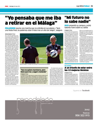 Domingo 26 mayo 2013M 31
al alcance de muy pocos téc-
nicos. Si no hay victoria en
la jornada de hoy, al prepara-
dor blanquiazul le quedaría
la visita al campo del Barce-
lona para tratar de dejar sus
números entre los más altos
delosbanquillosligueros.Otra
marca más a tiro de Pellegri-
ni, en un año repleto de ellas.
A un triunfo de estar entre
los 12 mejores técnicos
A. Espinal • Málaga
Manuel Pellegini puede des-
pedirse de la competición es-
pañola entrando entre los 12
entrenadores con más triun-
fos de la competición si logra
vencer hoy al Deportivo de la
Coruña en La Rosaleda.
El chileno sumaría 167 en-
frentamientos ganados, algo
PELLEGRINI
“Mi futuro no
lo sabe nadie”
ISCO presentó su campus y echó
balones fuera sobre su salida
A. Espinal • Málaga
Es el hombre del momento.
Tiene un saco de ofertas que
cualquier jugador aceptaría
sin pensárselo, pero de mo-
mento prefiere callar, que el
tiempo pase. Isco presentó
ayer la primera edición de un
campus futbolístico con su
nombre y dejó claro que no
hay nada hecho con ninguno
de los equipos que le preten-
den para el año que viene.
“Afortunadamente, mi fu-
turonolosabenadie”,repitió.
“Ya se verá lo que pasa, con-
fíoenquealfinalsealomejor
paraelMálagayparamí”,aña-
dió. Cuando se le insistió so-
bre el interés del Real Madrid
por él, el de Benalmádena di-
jo que la prensa sabía más al
respecto que él mismo.
Elcampusqueayerpresen-
tó Isco se celebrará entre los
días 1 y 6 del próximo mes de
julio en su localidad natal, fe-
cha para la cual es más que
probablequeelatacanteblan-
quiazul ya tenga escogido su
nuevo destino.
Tras la visita del Deportivo
de La Coruña y el cierre del
campeonatoenelCampNou,
Iscotendráqueenfundarsela
camiseta de la Selección sub
21 para tratar de conquistar
el Campeonato de Europa de
la categoría. “Estoy centrado
en los dos partidos que que-
dan,paraconcluirelcampeo-
nato, y en estar a tope con la
sub 21”, dijo el jugador que no
estará con Del Bosque como
se presumía.
Isco será uno de las prin-
cipales figuras en la cita que
se celebrará del 5 al 18 de ju-
nioenIsraelyenlaqueEspa-
ña aspira a lo máximo. Suiza,
Georgia, Estonia y Croacia
conforman su grupo.
“Yo pensaba que me iba
a retirar en el Málaga”
PELLEGRINI asume una marcha que no entraba en sus planes • “Será
una fiesta final, no podemos estar tristes tras un año tan alegre”, asegura
Adriano Espinal • Málaga
Se va. No por repetida, la no-
ticia parece haber calado del
todo en Manuel Pellegrini. El
chileno enseñó ayer su parte
mássentimentalantesdelúl-
timo partido como local en el
banquillodeLaRosaleda.“Ha
sido algo impactante, pensé
quenoseibaaproducirmisa-
lida, siempre dije que pensé
en retirarme aquí”, explicó.
“Nopodemosestartristesdes-
pués de un año tan alegre”.
El chileno no quiso confir-
marsumarchaalCityeinsis-
tió en que, si no gana hoy al
DeportivodeLaCoruña,aun-
que se cierre la clasificación
europea,seráunpuntonegro
en la despedida de gran par-
tedeloshombresqueconfor-
man el actual proyecto: “Me
gustaría que se me conside-
rara como una persona que
ha instalado una filosofía de
juego, ganar jugando y que se
mantenganciertosvalores.Si
eso queda en el momento en
que me vaya, será un gran or-
gullo”, espetó. “Será una fies-
ta final. El futuro a veces se
para pero también abre mu-
chas puertas”, añadió.
Nadiesequedaenlagrada.
Pellegrini ha convocado a to-
da la plantilla, algo que no se
ha podido permitir en toda la
campaña, en la que siempre
ha tenido a algún efectivo le-
sionado o con molestias.
“Es importante que este-
mos juntos. Lo más impor-
tante es lograr el pase a Eu-
ropa. Han respondido todo el
año, era importante la Cham-
pions y la Liga. El grupo res-
pondiósiempreyesonosper-
mite estar disputando la cla-
sificación a algo tan difícil,
con partidos intensos, que
van consumiendo física y
mentalmente. Vamos todos
porque es mérito de todos”,
zanjó el preparador chileno.
“Isco no quiere marcharse, pero
tiene que irse y seguir creciendo”
A. Espinal • Málaga
La salida de Isco es algo natural, aunque el técnico matizó que el
atacante no quiere dejar La Rosaleda: “Su voluntad no es mar-
charse pero tiene que irse, que es distinto. Isco tiene que seguir
creciendo”, dijo e incidió en la importancia de la cantera: “Sería
importante tener muchos ‘Portillos’ e ‘Iscos’, tener una academia
donde crear una base de jugadores de esta parte de Andalucía
y acompañarles con otros tres o cuatro. Es el camino a seguir”.
Manuel Pellegrini, con gesto serio durante un entrenamiento del Málaga.
PEPE ORTEGA
Liga BBVAFútbol
 