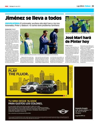 Domingo 26 mayo 2013M 33Liga BBVA Fútbol
Jiménez se lleva a todos
CONVOCATORIA El entrenador sevillano sólo dejó fuera a los tres
lesionados, Pinter y Babovic • El serbio tiene problemas familiares
Christian Ortiz • Zaragoza
Manolo Jiménez se ha lleva-
do a todos los disponibles a
Sevilla.Eltécnicoandaluzdio
ayer la lista de convocados y
estabanlos22quepodríanju-
gar esta noche. Sólo dejó fue-
raalostreslesionadosdegra-
vedad, Ivan Obradovic, Fran-
co Zuculini y Javi Álamo, al
sancionado Adam Pinter y a
Stefan Babovic.
El serbio, tal y como expli-
cóayerJiménez,seencuentra
conunproblemafamiliarim-
portante y cuenta con permi-
so para no viajar.
Porlotanto,eldeArahalde-
berá realizar cuatro descar-
tes antes del comienzo del
choque frente al Betis. Los
principales candidatos son
MaurizioLanzaro,LucasWil-
chez, Adriá Carmona y Edu
Oriol,yaquesuelenserlosdes-
cartados más habituales en
las listas del técnico.
Alguno de estos cuatro po-
dría sentarse en el banquillo
en el caso de que Jiménez de-
cidiera dejar fuera a otro co-
mopodríaserelcasodeBien-
venu, que fue uno de los que
saliópeorparadodelaúltima
derrota.Noobstante,eselúni-
co delantero centro, junto al
titularHélderPostiga,quehay
en la lista de convocados, ya
que Jorge Ortí jugará hoy por
la mañana con el filial zara-
gocistasensuluchaporlasal-
vación ante el Constancia.
Manolo Jiménez (49) gesticula durante un entrenamiento del Zaragoza de esta temporada.
TONI GALÁN
José Mari hará
de Pinter hoy
C. Ortiz • Zaragoza
José Mari regresará hoy a la
titularidad con el Real Zara-
goza tras varias jornadas sin
partirdesdeelonceinicial.De
hecho,elandaluznoaparecía
enunaformacióntitulardes-
de la jornada 31.
Jiménez tenía la duda con
Movilla,perofinalmenteseha
decantadoporelandaluz,que
tendrá la misión de sustituir
a Adam Pinter, que había si-
do uno de los hombres más
destacadosenlasúltimasjor-
nadas y se había ganado un
puesto junto a Apoño.
Ahora José Mari espera
aprovecharestaoportunidad
yvolveraserelfutbolistaque
brilló en la primera vuelta. El
centrocampistacorreráelries-
go de perderse el último en-
cuentrodelatemporadasive
unacartulinaamarillamás.Y
es que suma nueve tarjetas y
se encuentra al borde de la
suspensión.
José Mari (25) disputa un balón por alto con Romaric (29).
TONI GALÁN
 