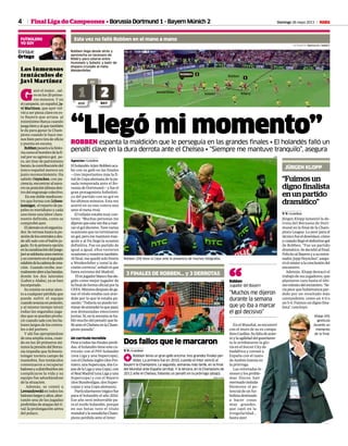 4 Domingo 26 mayo 2013 M
Klopp (45)
gesticula
durante un
momento
de la final.
V. V. • Londres
Jürgen Klopp lamentó la de-
rrota del Borussia de Dort-
mund en la final de la Cham-
pions League. Lo peor para el
técnicofueeldesenlace,cómo
ycuándollegóeldefinitivogol
de Robben. “Fue un partido
dramático.Sedecidióalfinal.
FelicitoalBayernyasuentre-
nador,JuppHeynckes”,asegu-
róelmísteralaconclusióndel
encuentro.
Además, Klopp destacó el
trabajo de sus jugadores, que
plantaron cara hasta el últi-
mominutodelencuentro.“Se-
ría peor que hubiéramos per-
dido por un resultado más
contundente, como un 4-0 o
un5-0.Fuimosundignofina-
lista”, concluyó.
Dos fallos que le marcaron
Final Liga de Campeones • Borussia Dortmund 1 - Bayern Múnich 2
FUTBOLERO
YO SOY
Enrique
Ortego
Los inmensos
tentáculos de
Javi Martínez
G
anó el mejor... sal-
voenlos20prime-
ros minutos. Y en
elcampeón,unespañol,Ja-
vi Martínez, que ayer vol-
vió a ser pieza clave en es-
te Bayern que arrasa al
mismísimo Barça cuando
juegabienyalquetambién
le da para ganar la Cham-
pions cuando lo hace me-
nosbienperotiradeoficio
y puesta en escena.
Robbenpasaráalahisto-
riacomoelhombredelafi-
nal por su agónico gol, pe-
ro, sin tirar de patriotismo
barato,lacontribucuióndel
único español merece un
justo reconocimiento. Ha
sabido Heynckes, con pa-
ciencia,encontraralnava-
rrosuposiciónidóneaden-
trodelengranajecolectivo.
Enesedoblemediocen-
tro que forma con Schwe-
insteiger, elrepartodepa-
peles es meridiano y cada
uno tiene una labor clara-
mente definida, como se
comprobó ayer.
Elalemáneselorganiza-
dor. Se retrasa hasta la po-
sicióndeloscentralesydes-
de allí sale con el balón ju-
gado. Es la primera opción
enlacanalizacióndeljuego.
Javiseadelantaunosmetros
yseconvierteenelsegundo
eslabóndelacadenadecrea-
ción. Cuando recibe, nor-
malmenteabrealasbandas,
donde los dos laterales
(Lahm y Alaba), ya se han
incorporado.
Su misión es estar aten-
to a cualquier pérdida que
puede sufrir el equipo
cuandoavanzaenposición,
y al mismo tiempo intuir
todas las segundas juga-
das que se puedan produ-
circuandosaleconlosba-
lones largos de los centra-
les o del portero.
Y ahí fue apropiándose
deunaampliazona,cuan-
do en los 20 primeros mi-
nutoslapresióndelBorus-
sia impedía que Schweis-
teinger tuviera campo de
maniobra. Sus tentáculos
comenzaron a recuperar
balonesyadistribuirlossin
complicarse la vida y su
equipo fue adueñándose
de la situación.
Además, se comió a
Lewandowskientodoslos
baloneslargosyaltos,abor-
tando una de las jugadas
preferidasdeataquedelri-
val: la prolongación aérea
del polaco.
“Fuimos un
digno finalista
en un partido
dramático”
JÜRGEN KLOPP
“Llegó mi momento”ROBBEN espanta la maldición que le perseguía en las grandes finales • El holandés falló un
penalti clave en la dura derrota ante el Chelsea • “Siempre me mantuve tranquilo”, asegura
Agencias • Londres
ElholandésArjenRobbenaca-
bó con su gafe en las finales
—tres importantes más la fi-
naldeCopaalemanadelapa-
sada temporada ante el Bo-
russiadeDortmund—yfueel
gran protagonista futbolísti-
co del partido con su gol en
losúltimosminutos.Estavez
acertó en su uno contra uno
ante el meta rival.
El tulipán estaba muy con-
tento: “Muchas personas me
dijeronqueestavezibaamar-
carelgoldecisivo.Tuvevarias
ocasionesquenoterminaron
engol,peromemantuvetran-
quilo y al fin llegó la ocasión
definitiva. Fue un partido de
igual a igual, ellos tuvieron
ocasionesynosotrostambién.
Al final, me quedé solo frente
a Weidenfeller y tomé la de-
cisióncorrecta”,señalóelque
fuera extremo del Madrid.
Elexjugadorblancofueele-
gido como mejor jugador de
la final de forma oficial por la
UEFA.Minutosdespuésdega-
nar el título estaba casi atur-
dido por lo que le estaba pa-
sando:“Todavíanopuedoter-
minardeentenderloquepasó,
son demasiadas emociones
juntas.Sí,enlasemanaseha-
bló mucho del penalti que fa-
lléanteelChelseaenlaCham-
pions pasada”.
Un currículo increíble
Peseatodaslasfinalesperdi-
das,elholandéstieneestecu-
rrículo: con el PSV holandés
(una Liga y una Supercopa),
conelChelseainglés(dosPre-
miers,unaSupercopa,dosCo-
pasdelaLigayunaCopa),con
elRealMadrid(unaLigayuna
Supercopa) y con el Bayern
(dos Bundesligas, dos Super-
copas y una Copa alemana).
Particularmentetrágicofue
para el holandés el año 2010.
Ese año será imborrable pa-
ra el zurdo holandés, porque
en sus botas tuvo el título
mundialylasusodichaCham-
pions perdida ante el Inter.
En el Mundial, se encontró
con el muro de su ex compa-
ñeroCasillas.Sufaltadeacier-
toylaagilidaddelguardame-
ta le arrebataron la glo-
ria en el Soccer City de
Sudáfrica y coronó a
España con el tanto
de Andrés Iniesta en
la prórroga.
Las reiteradas le-
siones y los proble-
mas físicos han
mermadoinduda-
blemente el po-
tencial de un fut-
bolistadestinado
a hacer cosas
muy grandes,
que cayó en la
irregularidad...
hasta ayer.
“Muchos me dijeron
durante la semana
que yo iba a marcar
el gol decisivo”
Robben
Jugador del Bayern“3 FINALES DE ROBBEN... y 3 DERROTAS
V. V. • Londres
1Robben tenía un gran gafe encima: tres grandes finales per-
didas. La primera fue en 2010, cuando el Inter venció al
Bayern la Champions. La segunda, semanas más tarde, en la final
del Mundial ante España (arriba). Y la tercera, en la Champions de
2012 ante el Chelsea, fallando un penalti en la prórroga (abajo).
Robben (29) besa la Copa ante la presencia de muchos fotógrafos.
AFP
AFP
RAFA CASAL
AFP
 