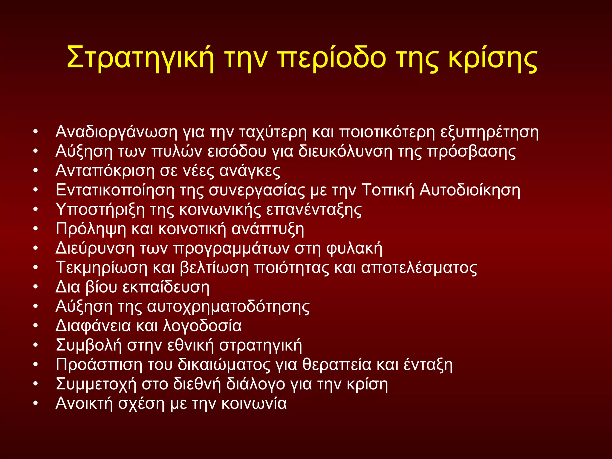 Στρατηγική την περίοδο της κρίσης  Αναδιοργάνωση για την ταχύτερη και ποιοτικότερη εξυπηρέτηση  Αύξηση των πυλών εισόδου για διευκόλυνση της πρόσβασης  Ανταπόκριση σε νέες ανάγκες  Εντατικοποίηση της συνεργασίας με την Τοπική Αυτοδιοίκηση  Υποστήριξη της κοινωνικής επανένταξης  Πρόληψη και κοινοτική ανάπτυξη  Διεύρυνση των προγραμμάτων στη φυλακή Τεκμηρίωση και βελτίωση ποιότητας και αποτελέσματος  Δια βίου εκπαίδευση  Αύξηση της αυτοχρηματοδότησης  Διαφάνεια και λογοδοσία  Συμβολή στην εθνική στρατηγική Προάσπιση του δικαιώματος για θεραπεία και ένταξη Συμμετοχή στο διεθνή διάλογο για την κρίση  Ανοικτή σχέση με την κοινωνία 