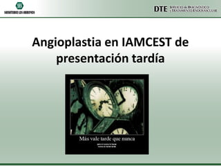 Angioplastia en IAMCEST de
presentación tardía

 
