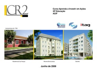 Curso Aprenda a Investir em Ações
                                                    XP Educação
                                                    ACIF




Lançamentos do 1T08




           Residencial Via Parque     Mirante Bonsucesso                  Felicittá



                                    Junho de 2008
 