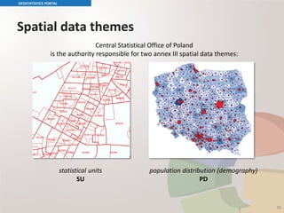 Spatial data themes
GEOSTATISTICS PORTAL
Central Statistical Office of Poland
is the authority responsible for two annex III spatial data themes:
statistical units
SU
population distribution (demography)
PD
30
 
