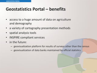 Geostatistics Portal – benefits
• access to a huge amount of data on agriculture
and demography
• a variety of cartography presentation methods
• spatial analysis tools
• INSPIRE compliant services
• in the future:
– geovisualization platform for results of surveys other than the census
– geovisualization of data banks maintained by official statistics
GEOSTATISTICS PORTAL
37
 