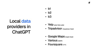 Local data
providers in
ChatGPT
b1

b2

b3


Yelp (yelp-feed, yelp)

Tripadvisor (tripadvisor-feed)


Google Maps (bright-feed) 

Various (SERP)

Foursquare (???)
 