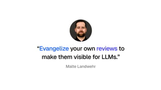 “Evangelize your own reviews to 
make them visible for LLMs.”
Malte Landwehr
 