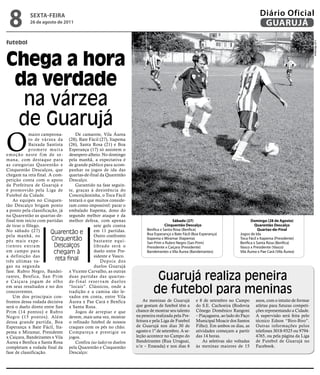 8           sextA-feiRA
             26 de agosto de 2011
                                                                                                                                             Diário Oficial
                                                                                                                                              GUARUJÁ

futebol




                                                                                                                                                                          Luiz Moreaux
Chega a hora
 da verdade
  na várzea
 de Guarujá
O
             maior campeona-             De camarote, Vila Áurea
             to de várzea da (28), Bate Fácil (27), Itapema
             Baixada Santista (26), Santa Rosa (21) e Boa
             p r o m e t e mu i t a Esperança (17) só assistem o
e m o ç ã o n e s t e f i m d e s e - desespero alheio. No domingo
mana, com destaque para pela manhã, a expectativa é
as categorias Quarentão e de grande público para acom-
Cinquentão Descalços, que panhar os jogos de ida das
chegam na reta final. A com- quartas-de-final da Quarentão
petição conta com o apoio Descalço.
da Prefeitura de Guarujá e               Garantido na fase seguin-
é promovido pela Liga de te, graças à desistência do
Futebol da Cidade.                    Conceiçãozinha, o Toca Fácil
   As equipes no Cinquen- tentará o que muitos conside-
tão Descalço brigam ponto ram como impossível: parar o
a ponto pela classificação, já embalado Itapema, dono do
na Quarentão as quartas-de- segundo melhor ataque e da
final tem início com partidas melhor defesa, com apenas                                      sábado (27)                                Domingo (28 de Agosto)
de tirar o fôlego.                                 sete gols contra                     Cinquentão Descalço                               Quarentão Descalço
No sábado (27)                                     em 11 partidas.           Benfica x Santa Rosa (Benfica)                                 Quartas-de-final
                            Quarentão e                                      Boa Esperança x Bate Fácil (Boa Esperança)          Jogos de Ida
pela manhã, os                                     Outro confronto
pés mais expe-               Cinquentão            bastante equi-
                                                                             Itapema x Miramar (Itapema)                         Toca Fácil x Itapema (Presidente)
                                                                             San Prim x Rubro Negro (San Prim)                   Benfica x Santa Rosa (Benfica)
rientes entram                 Descalços           librado será o            Presidente x Caiçara (Presidente)                   Vasco x Presidente (Vasco)
em campo para                  chegam à            duelo entre Pre-          Bandeirantes x Vila Áurea (Bandeirantes)            Vila Áurea x Pae Cará (Vila Áurea)
a definição das                                    sidente e Vasco.
três ultimas va-               reta final             Depois dos
gas na segunda                                     duelos Guarujá

                                                                                 Guarujá realiza peneira
fase. Rubro Negro, Bandei- x Vicente Carvalho, as outras
rantes, Benfica, San Prim duas partidas das quartas-
e Caiçara jogam de olho de-final reser vam duelos
em seus resultados e no dos “locais”. Clássicos, onde a
concorrentes.                         tradição e a camisa são le-
   Um dos principais con- vados em conta, entre Vila
                                                                                de futebol para meninas
frontos dessa rodada decisiva Áurea x Pae Cará e Benfica                   As meninas de Guarujá          e 8 de setembro no Campo        anos, com o intuito de formar
será o duelo direto entre San x Santa Rosa.                            que gostam de futebol têm a        do S.E. Cachoeira (Rodovia      atletas para futuras competi-
Prim (14 pontos) e Rubro                 Jogos de arrepiar e que       chance de mostrar seu talento      Cônego Domênico Rangoni         ções representando a Cidade.
Negro (15 pontos). Além devem, mais uma vez, mostrar                   na peneira realizada pela Pre-     – Piaçaguera, ao lado do Paço   A supervisão será feita pelo
dessa grande partida, Boa o refinado futebol de nossos                 feitura e pela Liga de Futebol     Municipal Moacir dos Santos     técnico Edson “Biro-Biro”.
Esperança x Bate Fácil, Ita- craques com os pés no chão.               de Guarujá nos dias 30 de          Filho). Em ambos os dias, as    Outras informações pelos
pema x Miramar, Presidente Compareça e prestigie os                    agosto e 1º de setembro. A se-     atividades começam a partir     telefones 3018-9325 ou 9794-
x Caiçara, Bandeirantes x Vila jogos.                                  leção acontece no Campo do         das 14 horas.                   4765, ou pela página da Liga
Áurea e Benfica x Santa Rosa             Confira (ao lado) os duelos   Bandeirantes (Rua Uruguai,             As seletivas são voltadas   de Futebol de Guarujá no
completam a rodada final da pela Quarentão e Cinquentão                s/n – Enseada) e nos dias 6        às meninas maiores de 15        Facebook.
fase de classificação.                Descalço:
 