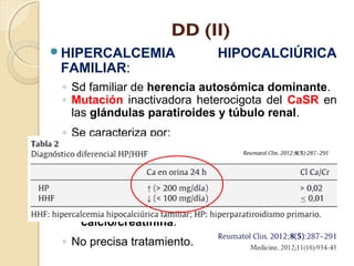 DD (V)
HIPERPARATIROIDISMO SECUNDARIO:
◦ PTH alta/normal + calcio sérico normal/bajo.
 