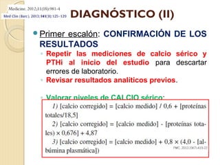 DIAGNÓSTICO (IV)
Tercer escalón: RESULTADOS ANALÍTICOS
◦ Bioquímica:
 Calcio sérico (corregido), calcio iónico,
fósforo,...