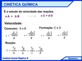 CINÉTICA QUÍMICA É o estudo da velocidade das reações. a A  +  b B   c C + d D Velocidade: Consumo:   A e B Formação:  C e D Reação: 