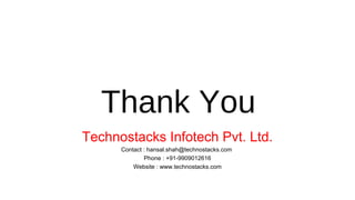 Thank You
Technostacks Infotech Pvt. Ltd.
Contact : hansal.shah@technostacks.com
Phone : +91-9909012616
Website : www.technostacks.com
 