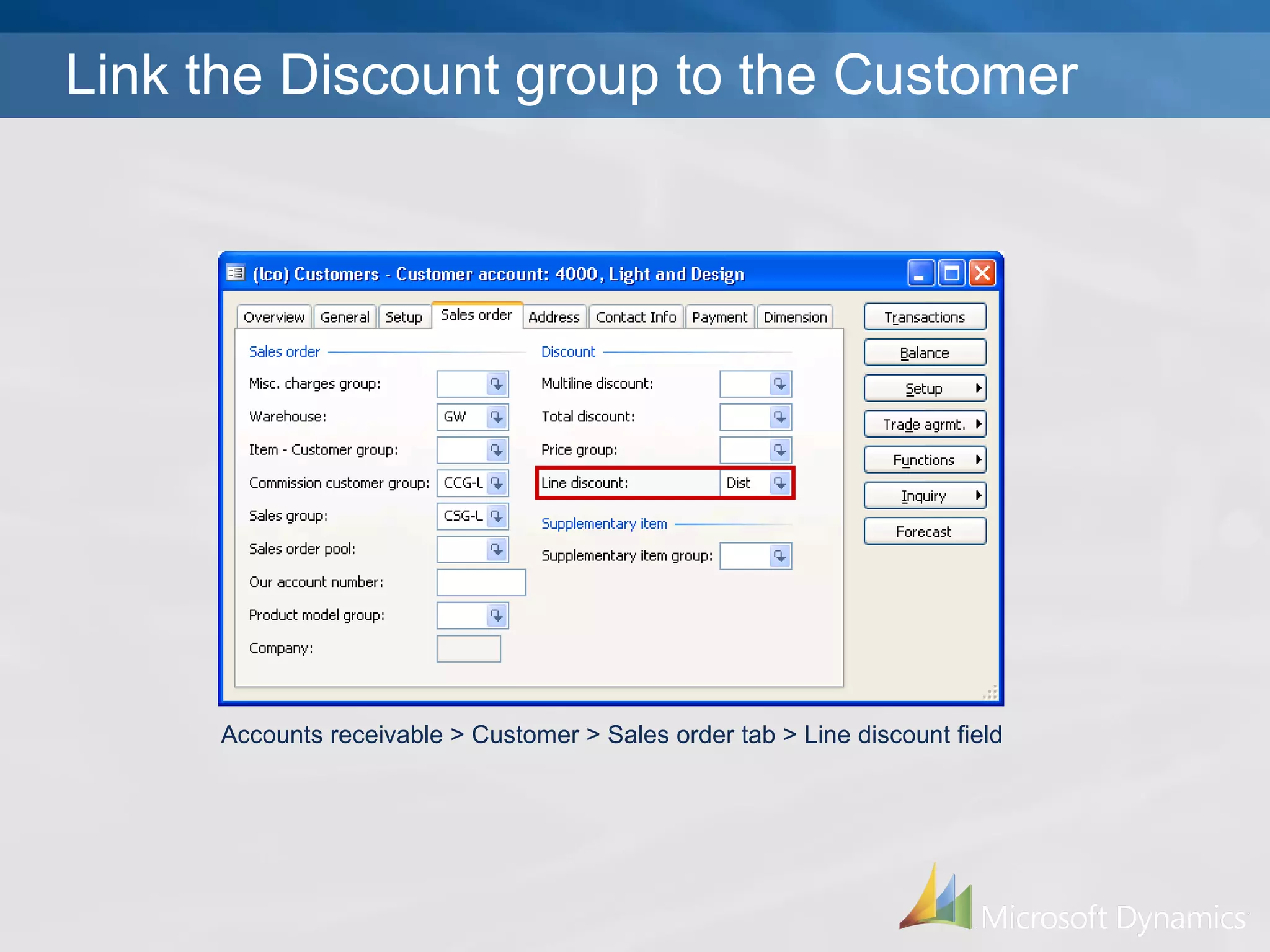 Accounts receivable > Customer > Sales order tab > Line discount field Link the Discount group to the Customer 