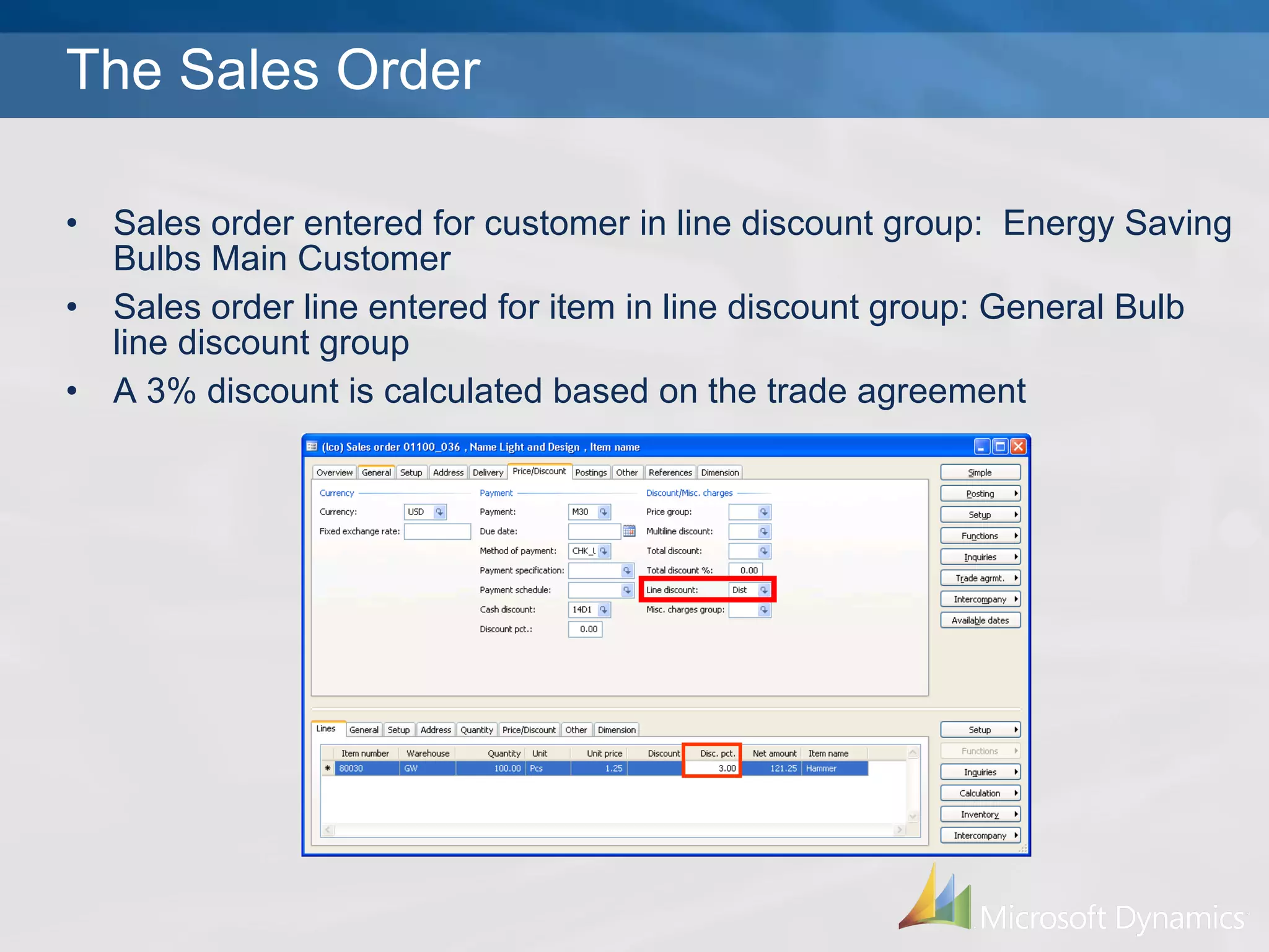 The Sales Order Sales order entered for customer in line discount group:  Energy Saving Bulbs Main Customer  Sales order line entered for item in line discount group: General Bulb line discount group A 3% discount is calculated based on the trade agreement 