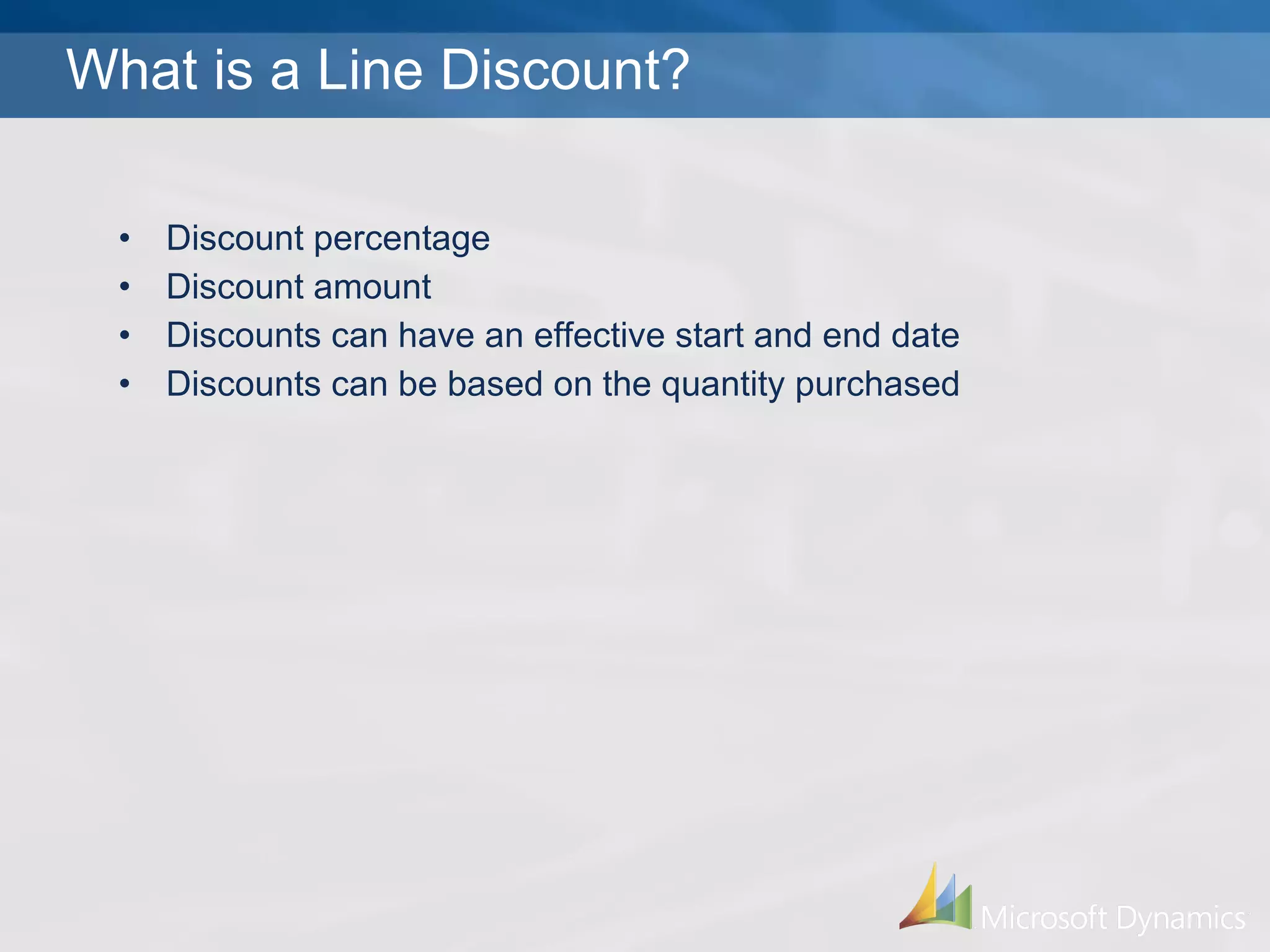 What is a Line Discount? Discount percentage Discount amount Discounts can have an effective start and end date Discounts can be based on the quantity purchased 