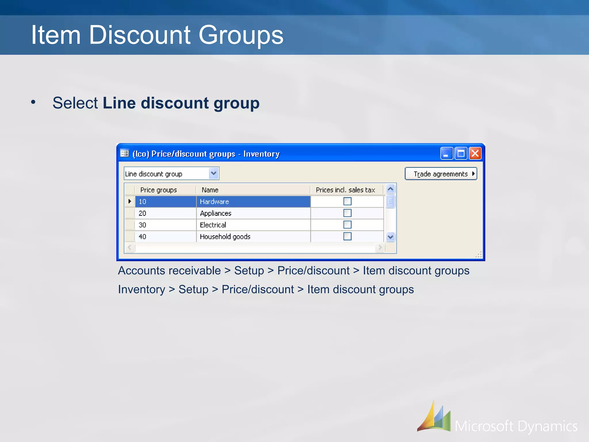 Item Discount Groups Accounts receivable > Setup > Price/discount > Item discount groups Inventory > Setup > Price/discount > Item discount groups Select  Line discount group 