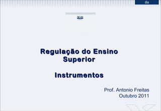 Regulação do Ensino Superior Instrumentos Prof. Antonio Freitas Outubro 2011 