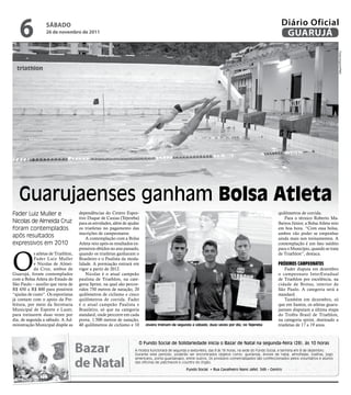 6              sÁbAdo
                   26 de novembro de 2011
                                                                                                                                                           Diário Oficial
                                                                                                                                                            GUARUJÁ




                                                                                                                                                                                             Fotos Arquivo/PMG
  triathlon




   Guarujaenses ganham bolsa atleta
Fader Luiz Muller e                   dependências do Centro Espor-                                                                                      quilômetros de corrida.
                                      tivo Duque de Caxias (Tejereba)                                                                                        Para o técnico Roberto Ma-
Nicolas de Almeida Cruz               para as atividades, além de ajudar                                                                                 lheiros Júnior, a Bolsa Atleta veio
foram contemplados                    os triatletas no pagamento das                                                                                     em boa hora. “Com essa bolsa,
                                      inscrições de campeonatos.                                                                                         ambos vão poder se empenhar
após resultados                           A contemplação com a Bolsa                                                                                     ainda mais nos treinamentos. A
expressivos em 2010                   Atleta veio após os resultados ex-                                                                                 contemplação é um fato inédito




O
                                      pressivos obtidos no ano passado,                                                                                  para o Município, quando se trata
            s atletas de Triathlon,   quando os triatletas ganharam o                                                                                    de Triathlon”, destaca.
            Fader Luiz Muller         Brasileiro e o Paulista da moda-
            e Nicolas de Almei-       lidade. A premiação entrará em                                                                                     pRóxiMos CaMpeonatos
            da Cruz, ambos de         vigor a partir de 2012.                                                                                                Fader disputa em dezembro
Guarujá, foram contemplados               Nicolas é o atual campeão                                                                                      o campeonato InterEstadual
com a Bolsa Atleta do Estado de       paulista de Triathlon, na cate-                                                                                    de Triathlon por excelência, na
São Paulo – auxílio que varia de      goria Sprint, na qual são percor-                                                                                  cidade de Brotas, interior de
R$ 450 a R$ 800 para possíveis        ridos 750 metros de natação, 20                                                                                    São Paulo. A categoria será a
“ajudas de custo”. Os esportistas     quilômetros de ciclismo e cinco                                                                                    standard.
já contam com o apoio da Pre-         quilômetros de corrida. Fader                                                                                          Também em dezembro, só
feitura, por meio da Secretaria       é o atual campeão Paulista e                                                                                       que em Santos, os atletas guaru-
Municipal de Esporte e Lazer,         Brasileiro, só que na categoria                                                                                    jaenses disputam a última etapa
para treinarem duas vezes por         standard, onde percorre em cada                                                                                    do Troféu Brasil de Triathlon,
dia, de segunda a sábado. A Ad-       prova, 1.500 metros de natação,                                                                                    na categoria sprint, destinado a
ministração Municipal dispõe as       40 quilômetros de ciclismo e 10      Jovens treinam de segunda a sábado, duas vezes por dia, no Tejereba           triatletas de 17 a 19 anos.




                                      bazar
                                                                       O Fundo Social de Solidariedade inicia o Bazar de Natal na segunda-feira (28), às 10 horas
                                                                     A mostra funcionará de segunda a sexta-feira, das 9 às 16 horas, na sede do Fundo Social, e termina em 8 de dezembro.
                                                                     Durante este período, poderão ser encontrados objetos como: guirlanda, árvore de natal, almofadas, toalhas, jogo


                                      de Natal
                                                                     americano, porta guardanapo, entre outros. Os produtos comercializados são confeccionados pelos voluntários e alunos
                                                                     das oficinas de patchwork e country do órgão.

                                                                                                   Fundo Social • Rua Cavalheiro Nami Jafet, 549 – Centro
 