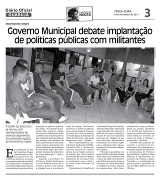 Diário Oficial
GUARUJÁ

consciência

negra

terça-feira

26 de novembro de 2013

3

movimento negro

Governo Municipal debate implantação
de políticas públicas com militantes
Raimundo Nogueira

A chefe do Executivo
se reuniu com
representantes de
diversos segmentos
da sociedade ligados
ao movimento negro

E

m celebração ao Dia
da Consciência Negra,
comemorado na última quarta-feira, 20,
a chefe do Executivo se reuniu
com representantes da sociedade
civil organizada e militantes do
movimento negro para discutir a
continuidade do processo de im-

plantação de políticas públicas
na Cidade. “Fiz questão de participar dessa conversa. Apesar
de estarmos trabalhando desde
o primeiro dia do nosso governo
para implantar políticas públicas
que atendam aos interesses de
todos, sabemos que ainda temos
muito a fazer e precisamos dar
voz às entidades e aos militantes
do movimento negro, que representam uma parcela importante
da nossa população”, disse a
governante.
Segundo o presidente do
Afroketu, Rafael Rodrigues,
a atual Administração foi o
primeiro governo da Cidade
a dialogar com o movimento

negro da Cidade. “Precisamos
fortalecer as políticas públicas
para o jovem negro de Guarujá,
que está feliz com os avanços
ocorridos graças à dedicação da
chefe do Executivo, mas ainda
deseja muito mais”, afirmou.
Para o representante da Central Única das Favelas (CUFA),
Carlinhos BO, a cultura hip
hop tem buscado seu espaço
dentro das atividades culturais
da Cidade, mas ainda enfrenta
preconceito por parte de alguns
segmentos da sociedade que
os confundem com o funk e
os veem como sinônimo de
baderna.
O presidente do Conselho da

Comunidade Negra de Guarujá,
Anderson Bernardes, aproveitou
a oportunidade para solicitar à
chefe do Executivo a disponibilização de um local específico
para culto das religiões de matrizes africanas, salientando a
necessidade de se definir regras
para a utilização deste espaço,
respeitando as normas ambientais vigentes.
“Precisamos possibilitar em
nossa Cidade a liberdade total de
culto e para isso contamos com
o apoio da chefe do Executivo
para definirmos um local para a
realização de cultos destinados
as religiões de matriz africana
em nossas praias. Além disso,

trabalharmos mais profundamente nas escolas, atendendo
a lei 10.639 que determina o
ensino da cultura africana nas
redes públicas e privadas de
ensino, de modo a diminuir o
preconceito”, declarou.
Também participaram do
encontro a secretária de Coordenação Governamental, o
secretário-adjunto da Educação,
a coordenadora de Políticas
para Mulheres, Eugênia Lisboa
Homem, a representante da
secretaria da Cultura, Lindaci
Carvalho, e o coordenador de
políticas para a igualdade racial da PMG, Roberto Luiz de
Oliveira.

 
