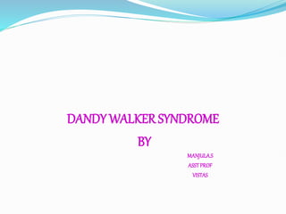DANDY WALKER SYNDROME
BY
MANJULA.S
ASSTPROF
VISTAS
 