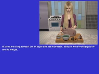 Ik kleed me terug normaal om en begin aan het avondeten. Kalkoen. Het lievelingsgerecht van de meisjes.