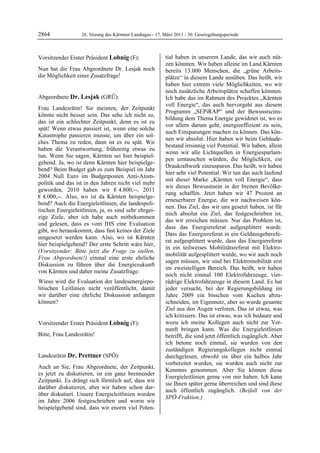 2864               26. Sitzung des Kärntner Landtages - 17. März 2011 - 30. Gesetzgebungsperiode



Vorsitzender Erster Präsident Lobnig (F):                   tial haben in unserem Lande, das wir auch nüt-
Lobnig                                                      zen könnten. Wir haben alleine im Land Kärnten
Nun hat die Frau Abgeordnete Dr. Lesjak noch                bereits 13.000 Menschen, die „grüne Arbeits-
die Möglichkeit einer Zusatzfrage!
Lobnig                                                      plätze“ in diesem Lande ausüben. Das heißt, wir
                                                            haben hier extrem viele Möglichkeiten, wo wir
                                                            noch zusätzliche Arbeitsplätze schaffen könnten.
Abgeordnete Dr. Lesjak (GRÜ):                               Ich habe das im Rahmen des Projektes „Kärnten
Dr. Lesjak
                                                            voll Energie“, das auch hervorgeht aus diesem
Frau Landesrätin! Sie meinten, der Zeitpunkt
                                                            Programm „SEPiRAP“ und der Bewusstseins-
könnte nicht besser sein. Das sehe ich nicht so,
                                                            bildung dem Thema Energie gewidmet ist, wo es
das ist ein schlechter Zeitpunkt, denn es ist zu
                                                            vor allem darum geht, energieeffizient zu sein,
spät! Wenn etwas passiert ist, wenn eine solche
                                                            auch Einsparungen machen zu können. Das kön-
Katastrophe passieren musste, um über ein sol-
                                                            nen wir absolut. Hier haben wir beim Gebäude-
ches Thema zu reden, dann ist es zu spät. Wir
                                                            bestand irrsinnig viel Potential. Wir haben, allein
haben die Verantwortung, frühzeitig etwas zu
                                                            wenn wir alle Lichtquellen in Energiesparlam-
tun. Wenn Sie sagen, Kärnten sei hier beispiel-
                                                            pen umtauschen würden, die Möglichkeit, ein
gebend. Ja, wo ist denn Kärnten hier beispielge-
                                                            Draukraftwerk einzusparen. Das heißt, wir haben
bend? Beim Budget gab es zum Beispiel im Jahr
                                                            hier sehr viel Potential. Wir tun das auch laufend
2004 Null Euro im Budgetposten Anti-Atom-
                                                            mit dieser Marke „Kärnten voll Energie“, dass
politik und das ist in den Jahren nicht viel mehr
                                                            wir dieses Bewusstsein in der breiten Bevölke-
geworden, 2010 haben wir € 4.800,--, 2011
                                                            rung schaffen. Jetzt haben wir 47 Prozent an
€ 4.000,--. Also, wo ist da Kärnten beispielge-
                                                            erneuerbarer Energie, die wir nachweisen kön-
bend? Auch die Energieleitlinien, die landespoli-
                                                            nen. Das Ziel, das wir uns gesetzt haben, ist für
tischen Energieleitlinien, ja, es sind sehr ehrgei-
                                                            mich absolut ein Ziel, das festgeschrieben ist,
zige Ziele, aber ich habe auch mitbekommen
                                                            das wir erreichen müssen. Nur das Problem ist,
und gelesen, dass es vom IHS eine Evaluation
                                                            dass das Energiereferat aufgesplittert wurde.
gibt, wo herauskommt, dass fast keines der Ziele
                                                            Dass das Energiereferat in ein Geldausgeberefe-
umgesetzt werden kann. Also, wo ist Kärnten
                                                            rat aufgesplittert wurde, dass das Energiereferat
hier beispielgebend? Der erste Schritt wäre hier,
                                                            in ein teilweises Mobilitätsreferat mit Elektro-
(Vorsitzender: Bitte jetzt die Frage zu stellen,
                                                            mobilität aufgesplittert wurde, wo wir auch noch
Frau Abgeordnete!) einmal eine erste ehrliche
                                                            sagen müssen, wir sind bei Elektromobilität erst
Diskussion zu führen über die Energiezukunft
                                                            im zweistelligen Bereich. Das heißt, wir haben
von Kärnten und daher meine Zusatzfrage:
                                                            noch nicht einmal 100 Elektrofahrzeuge, vier-
Wieso wird die Evaluation der landesenergiepo-              rädrige Elektrofahrzeuge in diesem Land. Es hat
litischen Leitlinien nicht veröffentlicht, damit            jeder versucht, bei der Regierungsbildung im
wir darüber eine ehrliche Diskussion anfangen               Jahre 2009 ein bisschen vom Kuchen abzu-
können?
Dr. Lesjak
                                                            schneiden, im Eigennutz, aber so wurde gesamte
                                                            Ziel aus den Augen verloren. Das ist etwas, was
                                                            ich kritisiere. Das ist etwas, was ich bedaure und
Vorsitzender Erster Präsident Lobnig (F):                   wozu ich meine Kollegen auch nicht zur Ver-
Lobnig                                                      nunft bringen kann. Was die Energieleitlinien
Bitte, Frau Landesrätin!
Lobnig                                                      betrifft, die sind jetzt öffentlich zugänglich. Aber
                                                            ich betone noch einmal, sie wurden von den
                                                            zuständigen Regierungskollegen nicht einmal
Landesrätin Dr. Prettner (SPÖ):                             durchgelesen, obwohl sie über ein halbes Jahr
Dr. Prettner
                                                            vorbereitet wurden, sie wurden auch nicht zur
Auch an Sie, Frau Abgeordnete, der Zeitpunkt,
                                                            Kenntnis genommen. Aber Sie können diese
es jetzt zu diskutieren, ist ein ganz brennender
                                                            Energieleitlinien gerne von mir haben. Ich kann
Zeitpunkt. Es drängt sich förmlich auf, dass wir
                                                            sie Ihnen später gerne überreichen und sind diese
darüber diskutieren, aber wir haben schon dar-
                                                            auch öffentlich zugänglich. (Beifall von der
über diskutiert. Unsere Energieleitlinien wurden
                                                            SPÖ-Fraktion.)
im Jahre 2006 festgeschrieben und worin wir                 Dr. Prettner


beispielgebend sind, dass wir enorm viel Poten-
 