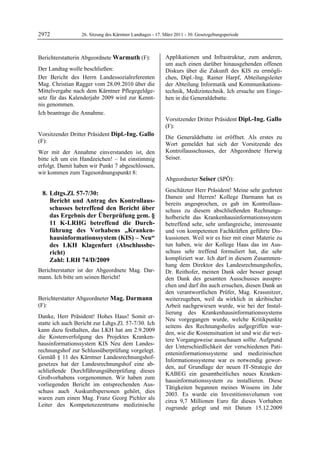 2972               26. Sitzung des Kärntner Landtages - 17. März 2011 - 30. Gesetzgebungsperiode



Berichterstatterin Abgeordnete Warmuth (F):                 Applikationen und Infrastruktur, zum anderen,
Warmuth                                                     um auch einen darüber hinausgehenden offenen
Der Landtag wolle beschließen:                              Diskurs über die Zukunft des KIS zu ermögli-
Der Bericht des Herrn Landessozialreferenten                chen, Dipl.-Ing. Rainer Harpf, Abteilungsleiter
Mag. Christian Ragger vom 28.09.2010 über die               der Abteilung Informatik und Kommunikations-
Mittelvergabe nach dem Kärntner Pflegegeldge-               technik, Medizintechnik. Ich ersuche um Einge-
setz für das Kalenderjahr 2009 wird zur Kennt-              hen in die Generaldebatte.
                                                            Mag. Darmann

nis genommen.
Ich beantrage die Annahme.
Warmuth

                                                            Vorsitzender Dritter Präsident Dipl.-Ing. Gallo
                                                            (F):
Vorsitzender Dritter Präsident Dipl.-Ing. Gallo             Dipl.-Ing. Gallo

                                                            Die Generaldebatte ist eröffnet. Als erstes zu
(F):                                                        Wort gemeldet hat sich der Vorsitzende des
Dipl.-Ing. Gallo

Wer mit der Annahme einverstanden ist, den                  Kontrollausschusses, der Abgeordnete Herwig
bitte ich um ein Handzeichen! – Ist einstimmig              Seiser.
                                                            Dipl.-Ing. Gallo

erfolgt. Damit haben wir Punkt 7 abgeschlossen,
wir kommen zum Tagesordnungspunkt 8:
                                                            Abgeordneter Seiser (SPÖ):
                                                            Seiser

                                                            Geschätzter Herr Präsident! Meine sehr geehrten
    8. Ldtgs.Zl. 57-7/30:
                                                            Damen und Herren! Kollege Darmann hat es
       Bericht und Antrag des Kontrollaus-                  bereits angesprochen, es gab im Kontrollaus-
       schusses betreffend den Bericht über                 schuss zu diesem abschließenden Rechnungs-
       das Ergebnis der Überprüfung gem. §                  hofbericht das Krankenhausinformationssystem
       11 K-LRHG betreffend die Durch-                      betreffend sehr, sehr umfangreiche, interessante
       führung des Vorhabens „Kranken-                      und von kompetenten Fachkräften geführte Dis-
       hausinformationssystem (KIS) – Neu“                  kussionen. Weil wir es hier mit einer Materie zu
       des LKH Klagenfurt (Abschlussbe-                     tun haben, wie der Kollege Haas das im Aus-
       richt)                                               schuss sehr treffend formuliert hat, die sehr
       Zahl: LRH 74/D/2009                                  kompliziert war. Ich darf in diesem Zusammen-
                                                            hang dem Direktor des Landesrechnungshofes,
Berichterstatter ist der Abgeordnete Mag. Dar-              Dr. Reithofer, meinen Dank oder besser gesagt
mann. Ich bitte um seinen Bericht!
Dipl.-Ing. Gallo                                            den Dank des gesamten Ausschusses ausspre-
                                                            chen und darf ihn auch ersuchen, diesen Dank an
                                                            den verantwortlichen Prüfer, Mag. Krassnitzer,
Berichterstatter Abgeordneter Mag. Darmann                  weiterzugeben, weil da wirklich in akribischer
(F):                                                        Arbeit nachgewiesen wurde, wie bei der Instal-
Mag. Darmann
                                                            lierung des Krankenhausinformationssystems
Danke, Herr Präsident! Hohes Haus! Somit er-
                                                            Neu vorgegangen wurde, welche Kritikpunkte
statte ich auch Bericht zur Ldtgs.Zl. 57-7/30. Ich
                                                            seitens des Rechnungshofes aufgegriffen wur-
kann dazu festhalten, das LKH hat am 2.9.2009
                                                            den, wie die Kostensituation ist und wie die wei-
die Kostenverfolgung des Projektes Kranken-
                                                            tere Vorgangsweise ausschauen sollte. Aufgrund
hausinformationssystem KIS Neu dem Landes-
                                                            der Unterschiedlichkeit der verschiedenen Pati-
rechnungshof zur Schlussüberprüfung vorgelegt.
                                                            enteninformationssysteme und medizinischen
Gemäß § 11 des Kärntner Landesrechnungshof-
                                                            Informationssysteme war es notwendig gewor-
gesetzes hat der Landesrechnungshof eine ab-
                                                            den, auf Grundlage der neuen IT-Strategie der
schließende Durchführungsüberprüfung dieses
                                                            KABEG ein gesamtheitliches neues Kranken-
Großvorhabens vorgenommen. Wir haben zum
                                                            hausinformationssystem zu installieren. Diese
vorliegenden Bericht im entsprechenden Aus-
                                                            Tätigkeiten begannen meines Wissens im Jahr
schuss auch Auskunftspersonen gehört, dies
                                                            2003. Es wurde ein Investitionsvolumen von
waren zum einen Mag. Franz Georg Pichler als
                                                            circa 9,7 Millionen Euro für dieses Vorhaben
Leiter des Kompetenzzentrums medizinische
                                                            zugrunde gelegt und mit Datum 15.12.2009
 