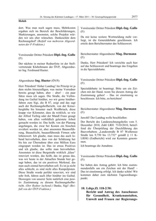 26. Sitzung des Kärntner Landtages - 17. März 2011 - 30. Gesetzgebungsperiode       2977
Holub

dort. Was man noch sagen muss, Mehrkosten                   Vorsitzender Dritter Präsident Dipl.-Ing. Gallo
ergaben sich im Bereich der Beschilderungen,                (F):
Markierungen, ansonsten, solche Projekte wür-               Dipl.-Ing. Gallo


den wir uns eher wünschen. Dankeschön dem                   Da mir keine weitere Wortmeldung mehr vor-
Rechnungshof! (Beifall von mehreren Abgeord-                liegt, ist die Generaldebatte geschlossen. Ich
neten der F-Fraktion.)                                      erteile dem Berichterstatter das Schlusswort.
                                                            Dipl.-Ing. Gallo
Holub




Vorsitzender Dritter Präsident Dipl.-Ing. Gallo             Berichterstatter Abgeordneter Mag. Darmann
(F):                                                        (F):
                                                            Mag. Darmann
Dipl.-Ing. Gallo

Der nächste in meiner Rednerliste ist der Stell-            Danke, Herr Präsident! Ich verzichte auch hier
vertretende Klubobmann der ÖVP, Abgeordne-                  auf das Schlusswort und beantrage das Eingehen
ter Ing. Ferdinand Hueter.                                  in die Spezialdebatte.
                                                            Mag. Darmann
Dipl.-Ing. Gallo




Abgeordneter Ing. Hueter (ÖVP):                             Vorsitzender Dritter Präsident Dipl.-Ing. Gallo
Ing. Hueter                                                 (F):
Herr Präsident! Hoher Landtag! Im Prinzip ist ja            Dipl.-Ing. Gallo


dem nichts hinzuzufügen, was meine Vorredner                Spezialdebatte ist beantragt. Bitte um ein Zei-
bereits gesagt haben, aber – aber! – ein paar               chen mit der Hand, wenn Sie diesem Antrag die
Sätze muss ich sagen. Die Straße, die Verbin-               Zustimmung geben! – Das ist einstimmig so
dung ins Gailtal hinüber, wo wir gerne hinüber-             beschlossen. Ich bitte, zu berichten!
                                                            Dipl.-Ing. Gallo


fahren zum Sigi, die B 87, zeigt und das sagt
auch der Rechnungshofbericht, von der Kreuz-
berghöhe bis hinunter nach Weißbriach, diese                Berichterstatter Abgeordneter Mag. Darmann
knapp vier Kilometer, dass da wirklich, so wie              (F):
der Alfred Tiefnig oder der Mandl Franz gesagt              Mag. Darmann

                                                            Jawohl! Der Landtag wolle beschließen:
haben, von allen vorbildlich geleistete Arbeit
gemacht worden ist. Das heißt, von der Planung              Der Bericht des Landesrechnungshofes vom 5.
angefangen, die zwar bei Kosten ein bisschen                Dezember 2010, Zahl LRH: 73/D/2010, betref-
revidiert worden ist, aber ansonsten Bauausfüh-             fend die Überprüfung der Durchführung des
rung, Bauaufsicht, bauausführende Firmen sehr               Bauvorhabens „Landesstraße B 87 Weißensee
lobenswert. Ich glaube, man muss das auch lo-               Straße km 9,750 bis 13,732“ gemäß § 11 K-
bend hervorheben, dass von der Schätzung her                LRHG (Endbericht) wird zur Kenntnis genom-
bis hin zur Übernahme über eine Million Euro                men.
eingespart worden ist. Das ist etwas Positives              Ich beantrage die Annahme.
                                                            Mag. Darmann

und ich glaube, das sollte man hervorheben.
Ansonsten ist diese Bergstraße wirklich „klass“
renoviert worden, das heißt, das ist genau das,             Vorsitzender Dritter Präsident Dipl.-Ing. Gallo
was wir heute in der Aktuellen Stunde hier ge-              (F):
sagt haben, das ist ein positives Merkmal, das              Dipl.-Ing. Gallo


man auch einmal hervorheben soll. Es ist ja nicht           Sie haben den Antrag gehört. Ich bitte zustim-
alles schlecht, es sind nicht alles Rumpelpisten.           mendenfalls um ein Zeichen mit der Hand! –
Diese Straße wurde perfekt renoviert, wir sind              Das ist einstimmig erfolgt. Ich danke schön! Wir
sehr froh, fahren auch öfter hinüber ins Gailtal.           kommen daher zum nächsten Tagesordnungs-
Deswegen von unserer Seite natürlich eine posi-             punkt.
tiv Zustimmung zu diesem Rechnungshofbe-
richt. (Der Redner lachend:) Danke, Sigi! (Bei-
fall von der ÖVP-Fraktion.)
Ing. Hueter
                                                             10. Ldtgs.Zl. 118-2/30:
                                                                 Bericht und Antrag des Ausschusses
                                                                 für Gesundheit, Krankenanstalten,
                                                                 Umwelt und Frauen zur Regierungs-
 