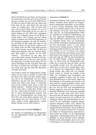 26. Sitzung des Kärntner Landtages - 17. März 2011 - 30. Gesetzgebungsperiode          2993
Schober

geben, Reichhold war sein Name, der hat gesagt,            Abgeordneter Gritsch (F):
wir schwimmen im Geld und er traut sich nicht,             Gritsch


das laut zu sagen, das war im Jahr 2000! Das ist           Geschätzter Präsident! Sehr verehrte Damen und
elf Jahre her und ich habe eben das Glück oder             Herren! Nachdem dieser Bereich der Poggers-
Pech, dass ich ein „alter Hund“ bin und noch               dorfer Landesstraße unmittelbar vor der Haustü-
immer im Landtag sitze. Aber ich kann mich                 re unseres Zweiten Präsidenten Rudi Schober
sehr wohl an diese Dinge erinnern. So, was ist             liegt, ist es natürlich legitim, dass er diesen An-
dann passiert? Dann haltet ihr uns vor, dass wir           trag einbringt. Ich kenne auch diesen Bereich
diesen Dingen im Jahr 2006 nicht zugestimmt                sehr, sehr gut. Als Regionalabgeordnete haben
haben, ist in Ordnung, lassen wir die Kritik so            wir natürlich die moralische Verpflichtung, uns
einmal stehen. Aber, Freund, seit zwei Jahren              für eine Sanierung dahingehend einzusetzen.
regiert in Kärnten eine FPK/ÖVP-Regierung. Es              Hätte die SPÖ aber, und jetzt komme ich wieder
hat Programme gegeben, die habt ihr beschlos-              zur Aktuellen Stunde, dem von Landeshaupt-
sen, da finde ich aber nichts drin, dass wir die           mann Dörfler beantragten Straßenkonjunkturpa-
Straßen in dieser Art und Weise ausbauen soll-             ket ihre Zustimmung erteilt, so wäre dieses
ten. Selbst, wenn die ÖVP nicht dabei gewesen              Thema bereits erledigt gewesen. Durch Ihr Ab-
wäre, liebe Freunde von der FPK, ihr habt vier             stimmungsverhalten haben Sie das leider verhin-
Regierungsmitglieder, habt die absolute Mehr-              dert! (Beifall von der F-Fraktion.) Sie müssen
heit, dann macht es! (Beifall von der SPÖ-                 sich also selbst bei der Nase nehmen und es kann
Fraktion. – Zwischenruf von Abg. Mag. Dar-                 heute keinen Sinn machen, dass ich jetzt heraus-
mann.) Das heißt, entweder ihr habt für die Stra-          gehe und sage, die SPÖ hat das Konjunkturpa-
ßen nichts übrig, das ist das eine, dann sagt das          ket, der Rudi Schober vielleicht rausgeht und
den Menschen, wir haben nichts übrig, ihr setzt            sagt, wir haben heute die Dringlichkeit abge-
andere Prioritäten bei den Ausgaben. Oder aber             würgt, das ist nicht der Sinn der Sache, für das
ihr müsst so ehrlich sein und sagen, wir haben             wir gewählt worden sind. Wir sind dafür ge-
kein Geld, dann sagt das auch den Menschen,                wählt, dass wir auch etwas weiterbringen. Gera-
wir haben kein Geld.                                       de im Bereich der Poggersdorfer Straße kann
                                                           gesagt werden, dass schon sehr viel weiterge-
Jetzt konkret einmal zur Poggersdorfer Landes-             bracht worden ist. Gerade im Vorjahr ist das
straße, was die Leute so aufregt. Im Jahre 2003            Stück von Linsenberg nach Pischeldorf sehr
hat dieses erste Stück mit dem Ausbau begon-               großzügig ausgebaut worden, auch für dieses
nen, das ist ein Straßenstück von etwa sieben              letzte Reststück hat es in den letzten Tagen eine
Kilometern, das hat man jetzt zitzerlweise ge-             Besichtigung vor Ort gegeben und auch das wird
macht, jetzt fehlen noch immer 1,7 Kilometer               einer positiven Lösung zugeführt werden. Auch
und ich rate wirklich jeden, bevor er über die             im Bereich der Sillebrücke, wie wir gelesen ha-
Straße diskutiert – Bernhard Gritsch wird nach             ben, hat sich die ÖVP und Gemeindereferent
mir eh noch reden, er fährt diese Straße x-mal             Martinz eingesetzt, dass auch die Brücke in der
am Tag – schaut euch die Straße an, sie ist wirk-          Ortschaft Sillebrücke einer Sanierung zugeführt
lich in einem fruchterregenden Zustand. Jetzt              wird. Also, es geht schon auch etwas weiter.
gibt es ein Ausbauprogramm, das besagt, dass               Was mich aber im Bereich dieser Poggersdorfer
2011/2012 das letzte Stück gemacht wird. Ich               Region viel mehr interessiert, ist zur Zeit ein viel
warte darauf, dass 2012 diese letzten 1,7 Kilo-            wichtigeres Thema, das auch demnächst im Aus-
meter endlich einmal abgeschlossen werden.                 schuss mit den zuständigen tangierten Bürger-
Danke! (Beifall von der SPÖ-Fraktion.)
Schober                                                    meistern behandelt werden wird, nämlich die
                                                           Verlagerung des überregionalen Radweges von
                                                           Poggersdorf nach Grafenstein. Das ist deshalb so
Vorsitzender Erster Präsident Lobnig (F):                  wichtig, weil in diesem Bereich der St. Kanzia-
Lobnig
                                                           ner Straße ein Therapiezentrum angesiedelt ist,
Als nächstes zur Begründung der Dringlichkeit
                                                           direkt neben der Straße, wo 40 magersüchtige
hat sich Abgeordneter Gritsch gemeldet. Bitte,
                                                           Jugendliche, in Behandlung stehen, die sich sehr
zu sprechen!
Lobnig
                                                           gefährdet in diesem Bereich immer befinden.
                                                           Deshalb ist das sehr dringlich, dass wir da etwas
                                                           weiterbringen. Es soll nicht zuerst etwas passie-
 