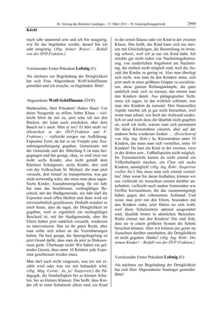 26. Sitzung des Kärntner Landtages - 17. März 2011 - 30. Gesetzgebungsperiode         2999
Köchl

mich sehr spannend sein und ich bin neugierig,             in der ersten Klasse oder ein Kind in der zweiten
wie ihr das begründen werdet, darauf bin ich               Klasse. Das heißt, das Kind kann sich nie mes-
sehr neugierig. (Abg. Astner: Bravo! – Beifall             sen mit Gleichaltrigen, die Beurteilung ist irrsin-
von der SPÖ-Fraktion.)
Köchl
                                                           nig schwer, weil ich ja nur ein Kind habe. Ich
                                                           möchte gar nicht reden von Nachmittagsbetreu-
                                                           ung, von zusätzlichen Angeboten am Nachmit-
Vorsitzender Erster Präsident Lobnig (F):                  tag, die einfach nicht möglich sind, weil die An-
Lobnig                                                     zahl der Kinder zu gering ist. Also man überlegt
Als nächstes zur Begründung der Dringlichkeit              sich nicht, was man da den Kindern antut, sich
hat sich Frau Abgeordnete Wolf-Schöffmann                  jetzt auch in einer größeren Gruppe zu sozialisie-
gemeldet und ich ersuche, zu begründen. Bitte!
Lobnig                                                     ren, diese ganzen Reibungskämpfe, die ganz
                                                           natürlich sind, sich zu messen, das nimmt man
                                                           den Kindern damit. Aus pädagogischer Sicht,
Abgeordnete Wolf-Schöffmann (ÖVP):                         muss ich sagen, ist das wirklich schlimm, was
Wolf-Schöffmann
                                                           man den Kindern da zumutet. Den finanziellen
Dankeschön, Herr Präsident! Hohes Haus! Um
                                                           Aspekt möchte ich ja gar nicht betrachten, weil
deine Neugierde zu stillen, lieber Klaus – viel-
                                                           wenn man schaut, wie hoch der Aufwand zusätz-
leicht hörst du mir zu, jetzt sehe ich nur den
                                                           lich ist und noch dazu die Qualität nicht gegeben
Rücken, der kann auch entzücken, aber dein
                                                           ist, weiß ich nicht, warum man sich permanent
Bauch tut´s auch. Hört er nix? Er hört nicht zu!
                                                           für diese Kleinstruktur einsetzt, aber auf der
(Heiterkeit in der ÖVP-Fraktion und F-
                                                           anderen Seite wiederum fordert … (Zwischenruf
Fraktion.) – vielleicht einiges zur Aufklärung.
                                                           von Abg. Ing. Rohr.) Ja, Kleinstruktur unter 10
Expositur Forst, da hat es im Vorjahr eine Aus-
                                                           Kindern, das muss man sich vorstellen, unter 10
nahmegenehmigung gegeben. Gemeinsam mit
                                                           Kindern! Du hast ein Kind in der zweiten, zwei
der Gemeinde und der Abteilung 6 ist man her-
                                                           in der dritten usw., Fußballspielen nicht möglich.
gegangen und hat gesagt, okay, es sind zwar nur
                                                           Im Turnunterricht kannst du nicht einmal ein
mehr sechs Kinder, also nicht gemäß dem
                                                           Völkerballspiel machen, ein Chor mit sechs
Kärntner Schulgesetz, sechs Kinder, drei sind
                                                           Kindern, unmöglich! (Abg. Ing. Rohr: Zusperren
von der Volksschule St. Michael, die man jetzt
                                                           wollen Sie!) Das muss man sich einmal vorstel-
versucht, dort hinauf zu transportieren, was gar
                                                           len! Aber wenn Sie daran festhalten, können wir
nicht notwendig wäre, das muss man dazu sagen.
                                                           uns vielleicht im Ausschuss einmal darüber un-
Sechs Kinder, Ausnahmeregelung, für ein Jahr
                                                           terhalten, vielleicht auch andere Gemeinden wie
hat man das beschlossen, rechtsgültiger Be-
                                                           Griffen herzunehmen, die das zusammengelegt
scheid, mit der Stadtgemeinde, ein Jahr darf die
                                                           haben gegen den vehementen Aufstand. Und
Expositur noch offen bleiben und dann wird sie
                                                           wenn man jetzt mit den Eltern, besonders mit
einvernehmlich geschlossen. Deshalb wundert es
                                                           den Kindern redet, jetzt fühlen sie sich wohl,
mich heute, dass du sagst, die Dringlichkeit ist
                                                           weil diese Schulzentren optimal ausgestattet
gegeben, weil es eigentlich ein rechtsgültiger
                                                           sind, Qualität bieten in sämtlichen Bereichen.
Bescheid ist, mit der Stadtgemeinde, aber die
                                                           Redet einmal mit den Kindern! Die sind froh,
Eltern haben jetzt natürlich versucht, wiederum
                                                           dass sie in einem größeren System die Schule
zu intervenieren. Das ist ihr gutes Recht, aber
                                                           besuchen können. Aber wir können uns gerne im
man sollte sich schon an die Vereinbarungen
                                                           Ausschuss darüber unterhalten, die Dringlichkeit
halten. Da hast gesagt, die Sprengelregelung ist
                                                           ist nicht gegeben. Danke! (Abg. Ing. Rohr: Die
jetzt Grund dafür, dass man da jetzt in Diskussi-
                                                           armen Kinder! – Beifall von der ÖVP-Fraktion.)
onen gerät. Überhaupt nicht! Wir haben ein gel-            Wolf-Schöffmann



tendes Gesetz, dass unter 10 Kindern jede Expo-
situr geschlossen werden muss.
                                                           Vorsitzender Erster Präsident Lobnig (F):
Man darf auch nicht vergessen, was nie mit er-             Lobnig


zählt wird oder was nie mit behandelt wird,                Als nächstes zur Begründung der Dringlichkeit
(Abg. Mag. Cernic: Ja, ja! Zusperren!) die Pä-             hat sich Herr Abgeordneter Suntinger gemeldet.
dagogik, die Sinnhaftigkeit bei so kleinen Schu-           Bitte!
                                                           Lobnig


len, bei so kleinen Klassen. Das heißt, dass Kin-
der oft in einer Schulstufe allein sind, ein Kind
 