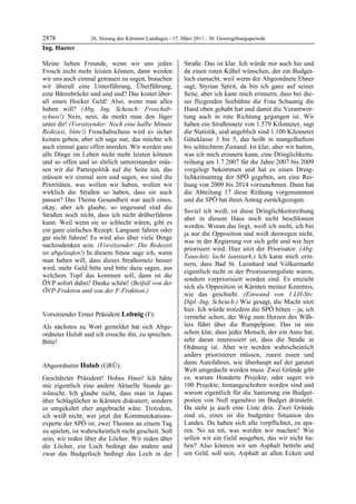 2878               26. Sitzung des Kärntner Landtages - 17. März 2011 - 30. Gesetzgebungsperiode
Ing. Hueter

Meine lieben Freunde, wenn wir uns jeden                    Straße. Das ist klar. Ich würde mir auch hie und
Frosch nicht mehr leisten können, dann werden               da einen roten Kübel wünschen, der ein Budget-
wir uns auch einmal getrauen zu sagen, brauchen             loch zumacht, weil wenn der Abgeordnete Ebner
wir überall eine Unterführung, Überführung,                 sagt, Styrian Spirit, da bin ich ganz auf seiner
eine Bärenbrücke und und und? Das kostet über-              Seite, aber ich kann mich erinnern, dass bei die-
all einen Hocker Geld! Also, wenn man alles                 ser fliegenden Seebühne die Frau Schaunig die
haben will? (Abg. Ing. Scheuch: Froschab-                   Hand oben gehabt hat und damit die Verantwor-
schuss!) Nein, nein, da merkt man den Jäger                 tung auch in rote Richtung gegangen ist. Wir
unter dir! (Vorsitzender: Noch eine halbe Minute            haben ein Straßennetz von 1.579 Kilometer, sagt
Redezeit, bitte!) Froschabschuss wird es sicher             die Statistik, und angeblich sind 1.100 Kilometer
keinen geben, aber ich sage nur, das möchte ich             Güteklasse 3 bis 5, das heißt in mangelhaftem
auch einmal ganz offen anreden. Wir werden uns              bis schlechtem Zustand. Ist klar, aber wir hatten,
alle Dinge im Leben nicht mehr leisten können               was ich mich erinnern kann, eine Dringlichkeits-
und so offen und so ehrlich untereinander müs-              reihung am 1.7.2007 für die Jahre 2007 bis 2009
sen wir die Parteipolitik auf die Seite tun, das            vorgelegt bekommen und hat es einen Dring-
müssen wir einmal sein und sagen, wo sind die               lichkeitsantrag der SPÖ gegeben, um eine Rei-
Prioritäten, was wollen wir haben, wollen wir               hung von 2009 bis 2014 vorzunehmen. Dann hat
wirklich die Straßen so haben, dass sie auch                die Abteilung 17 diese Reihung vorgenommen
passen? Das Thema Gesundheit war auch eines,                und die SPÖ hat ihren Antrag zurückgezogen.
okay, aber ich glaube, so ungesund sind die
                                                            Soviel ich weiß, ist diese Dringlichkeitsreihung
Straßen noch nicht, dass ich nicht drüberfahren
                                                            aber in diesem Haus noch nicht beschlossen
kann. Weil wenn sie so schlecht wären, gibt es
                                                            worden. Woran das liegt, weiß ich nicht, ich bin
ein ganz einfaches Rezept: Langsam fahren oder
                                                            ja nur die Opposition und weiß deswegen nicht,
gar nicht fahren! Es wird also über viele Dinge
                                                            was in der Regierung vor sich geht und wie hier
nachzudenken sein. (Vorsitzender: Die Redezeit
                                                            priorisiert wird. Hier sitzt der Priorisator. (Abg.
ist abgelaufen!) In diesem Sinne sage ich, wenn
                                                            Tauschitz lacht lautstark.) Ich kann mich erin-
man haben will, dass dieses Straßennetz besser
                                                            nern, dass Bad St. Leonhard und Völkermarkt
wird, mehr Geld bitte und bitte dazu sagen, aus
                                                            eigentlich nicht in der Priorisierungsliste waren,
welchem Topf das kommen soll, dann ist die
                                                            sondern vorpriorisiert worden sind. Es entzieht
ÖVP sofort dabei! Danke schön! (Beifall von der
                                                            sich als Opposition in Kärnten meiner Kenntnis,
ÖVP-Fraktion und von der F-Fraktion.)
Ing. Hueter
                                                            wie das geschieht. (Einwand von 1.LH-Stv.
                                                            Dipl.-Ing. Scheuch.) Wie gesagt, die Macht sitzt
                                                            hier. Ich würde trotzdem die SPÖ bitten – ja, ich
Vorsitzender Erster Präsident Lobnig (F):                   verstehe schon, der Weg zum Herzen des Wäh-
Lobnig

Als nächstes zu Wort gemeldet hat sich Abge-                lers führt über die Rumpelpiste. Das ist mir
ordneter Holub und ich ersuche ihn, zu sprechen.            schon klar, dass jeder Mensch, der ein Auto hat,
Bitte!                                                      sehr daran interessiert ist, dass die Straße in
Lobnig
                                                            Ordnung ist. Aber wir werden wahrscheinlich
                                                            anders priorisieren müssen, zuerst essen und
                                                            dann Autofahren, wie überhaupt auf der ganzen
Abgeordneter Holub (GRÜ):
Holub
                                                            Welt umgedacht werden muss. Zwei Gründe gibt
Geschätzter Präsident! Hohes Haus! Ich hätte                es, warum Hunderte Projekte, oder sagen wir
mir eigentlich eine andere Aktuelle Stunde ge-              100 Projekte, hintangeschoben worden sind und
wünscht. Ich glaube nicht, dass man in Japan                warum eigentlich für die Sanierung ein Budget-
über Schlaglöcher in Kärnten diskutiert, sondern            posten von Null irgendwo im Budget drinsteht.
es umgekehrt eher angebracht wäre. Trotzdem,                Da steht ja auch eine Liste drin. Zwei Gründe
ich weiß nicht, wer jetzt der Kommunikations-               sind es, eines ist die budgetäre Situation des
experte der SPÖ ist, zwei Themen an einem Tag               Landes. Da haben sich alle verpflichtet, zu spa-
zu spielen, ist wahrscheinlich nicht gescheit. Soll         ren. No na nit, was werden wir machen? Wie
sein, wir reden über die Löcher. Wir reden über             sollen wir ein Geld ausgeben, das wir nicht ha-
die Löcher, ein Loch bedingt das andere und                 ben? Also können wir um Asphalt betteln und
zwar das Budgetloch bedingt das Loch in der                 um Geld, soll sein, Asphalt an allen Ecken und
 