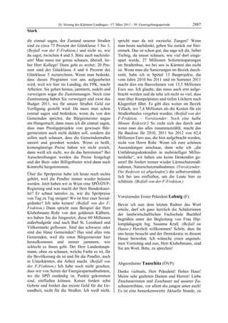 26. Sitzung des Kärntner Landtages - 17. März 2011 - 30. Gesetzgebungsperiode         2887
Stark

dir einmal sagen, der Zustand unserer Straßen             spricht man da mit zweierlei Zungen? Wenn
sind zu circa 73 Prozent der Güteklasse 1 bis 3,          man heute nachdenkt, gehen Sie zurück zur Stei-
(Beifall von der F-Fraktion.) und nicht so, wie           ermark. Das ist schon gut, das sage ich dir, lieber
du sagst, zwischen 4 und 5. Bitte auch nachzule-          Tiefnig, du musst schauen, wie viel dort einge-
sen! Man muss nur genau schauen, überall, lie-            spart wurde, 27 Millionen Soforteinsparungen
ber Herr Kollege! Dann geht es weiter, 20 Pro-            im Straßenbau, wo bei uns in Kärnten das nicht
zent sind der Güteklasse 4 und 6 Prozent der              ist. Wenn man die Sanierungen im Bezirk durch-
Güteklasse 5 zuzurechnen. Wenn man bedenkt,               sieht, habe ich in Spittal 13 Bauprojekte, die
dass dieses Programm von uns aufgearbeitet                vom Jahre 2010 bis 2011 und im Sommer 2011
wird, weil wir hier im Landtag, die FPK, macht            macht dies ein Bauvolumen von 13,5 Millionen
Arbeiten. Sie gehen heraus, jammern, sudeln und           Euro aus. Ich glaube, das muss auch erst aufge-
verweigern sogar die Zustimmungen. Noch eine              bracht werden und da sehe ich nicht so viel, dass
Zustimmung haben Sie verweigert und zwar das              man über Rumpelpisten und tiefen Löchern nach
Budget 2011, wo für unsere Straßen Geld zur               Klagenfurt fährt. Es gibt dies weiter im Bezirk
Verfügung gestellt wird. Da muss man schon                Villach, wo 7,4 Millionen als die Kosten für ein
einmal sagen und bedenken, wenn du von den                Straßenbaulos vergeben wurden. (Beifall von der
Gemeinden sprichst, die Bürgermeister nagen               F-Fraktion. – Vorsitzender: Noch eine halbe
am Hungertuch, dann muss ich dir einmal sagen,            Minute Redezeit!) So zieht sich das durch und
dass man Prestigeprojekte von gewissen Bür-               wenn man das alles zusammenzählt, macht das
germeistern auch nicht dulden soll, sondern die           für Baulose für 2010, 2011 bis 2012 von 62,4
sollen auch schauen, dass die Gemeindestraßen             Millionen Euro aus, die hier aufgebracht werden,
saniert und geordnet werden. Wenn es heißt,               nicht von Herrn Rohr. Wenn ich eure schönen
kostengünstige Preise haben wir nicht erzielt,            Aussendungen anschaue, dann sehe ich „die
dann weiß ich nicht, wo du das hernimmst? Bei             Umfahrungsdenkmäler in mehrstelliger Millio-
Ausschreibungen werden die Preise festgelegt              nenhöhe“, wir haben uns keine Denkmäler ge-
und der Best- oder Billigstbieter wird dann nach          setzt! Ihr fordert immer wieder Lärmschutzmaß-
Kontrolle hergenommen.                                    nahmen, Naturschutzmaßnahmen, (Vorsitzender:
                                                          Die Redezeit ist abgelaufen!) die selbstverständ-
Über die Spritpreise habe ich heute noch nichts
                                                          lich bei uns einfließen, um die Leute hier zu
gehört, weil die Pendler immer wieder belastet
                                                          schützen. (Beifall von der F-Fraktion.)
werden. Jetzt haben wir in Wien eine SPÖ/ÖVP-             Stark


Regierung und was macht der Herr Bundeskanz-
ler? Er schaut tatenlos zu, wie die Spritpreise
von Tag zu Tag steigen! Wo ist hier euer Sozial-          Vorsitzender Erster Präsident Lobnig (F):
                                                          Lobnig
gedanke? Ich sehe keinen! (Beifall von der F-             Bevor ich nun dem letzten Redner das Wort
Fraktion.) Dann spricht zum Beispiel der Herr             erteile, darf ich ganz herzlich die Schülerinnen
Klubobmann Rohr von den goldenen Kälbern,                 der landwirtschaftlichen Fachschule Buchhof
wo haben Sie die hingesetzt, diese 60 Millionen           begrüßen unter der Begleitung von Frau Dip-
außerbudgetär sind nach Bad St. Leonhard und              lompädagogin Ing. Susanne Krall. (Beifall im
Völkermarkt geflossen. Sind das schwarze oder             Hause.) Herzlich willkommen! Schön, dass ihr
sind das blaue Gemeinden? Das sind alles rote             uns heute besucht und der Demokratie in diesem
Gemeinden, weil die roten Bürgermeister hier              Hause beiwohnt. Ich wünsche einen angeneh-
heraufkommen und immer jammern, wie                       men Vormittag und nun, Herr Klubobmann, sind
schlecht es ihnen geht. Der Herr Landeshaupt-             Sie am Wort. Bitte, zu sprechen!
                                                          Lobnig
mann, ohne zu schauen, welche Farbe es ist, für
die Bevölkerung da ist und für die Pendler, auch
in Unterkärnten, die Arbeit macht. (Beifall von
                                                          Abgeordneter Tauschitz (ÖVP):
der F-Fraktion.) Ich habe noch nicht gesehen,             Tauschitz

dass wir von Seiten der Energiesparmaßnahmen,             Danke vielmals, Herr Präsident! Hohes Haus!
wo die SPÖ zuständig ist, Punkte gekommen                 Meine sehr geehrten Damen und Herren! Liebe
sind, einfließen können. Kaiser fordert zehn              Zuschauerinnen und Zuschauer auf unserer Zu-
Gebote und fordert das meiste Geld für die Ge-            schauertribüne, vor allem die jungen unter euch!
sundheit, nicht für die Straßen. Ich weiß nicht,          Es ist eine bemerkenswerte Aktuelle Stunde, zu
 