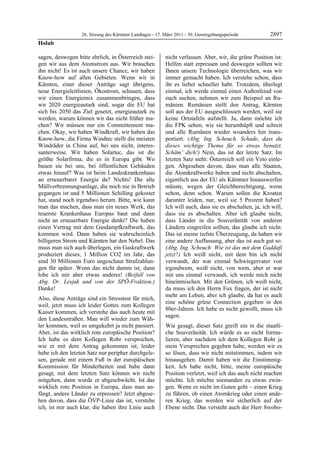 26. Sitzung des Kärntner Landtages - 17. März 2011 - 30. Gesetzgebungsperiode          2897
Holub

sagen, deswegen bitte ehrlich, in Österreich stei-         nicht verlassen. Aber, wir, die grüne Position ist:
gen wir aus dem Atomstrom aus. Wir brauchen                Helfen statt erpressen und deswegen sollten wir
ihn nicht! Es ist auch unsere Chance, wir haben            Ihnen unsere Technologie überreichen, was wir
Know-how auf allen Gebieten. Wenn wir in                   immer gemacht haben. Ich verstehe schon, dass
Kärnten, einer dieser Anträge sagt übrigens,               ihr es lieber schneller habt. Trotzdem, überlegt
neue Energieleitlinien, Ökostrom, schauen, dass            einmal, ich werde einmal einen Außenfeind von
wir einen Energiemix zusammenbringen, dass                 euch suchen, nehmen wir zum Beispiel an Ru-
wir 2020 energieautark sind, sogar die EU hat              mänien. Rumänien stellt den Antrag, Kärnten
sich bis 2050 das Ziel gesetzt, energieautark zu           soll aus der EU ausgeschlossen werden, weil sie
werden, warum können wir das nicht früher ma-              keine Ortstafeln aufstellt. Ja, dann möchte ich
chen? Wir müssen nur ein Committement ma-                  die FPK sehen, wie sie herumhüpft und schreit
chen. Okay, wir haben Windkraft, wir haben das             und alle Rumänen wieder woanders hin trans-
Know-how, die Firma Windtec stellt die meisten             portiert. (Abg. Ing. Scheuch. Schade, dass du
Windräder in China auf, bei uns nicht, interes-            dieses wichtige Thema für so etwas benutzt.
santerweise. Wir haben Solartec, das ist die               Schäm‘ dich!) Nein, das ist der letzte Satz. Im
größte Solarfirma, die es in Europa gibt. Wo               letzten Satz steht: Österreich soll ein Veto einle-
bauen sie bei uns, bei öffentlichen Gebäuden               gen. Abgesehen davon, dass man alle Staaten,
etwas hinauf? Was ist beim Landeskrankenhaus               die Atomkraftwerke haben und nicht abschalten,
an erneuerbarer Energie da? Nichts! Die alte               eigentlich aus der EU als Kärntner hinauswerfen
Müllverbrennungsanlage, die noch nie in Betrieb            müsste, wegen der Gleichberechtigung, wenn
gegangen ist und 5 Millionen Schilling gekostet            schon, denn schon. Warum sollen die Kroaten
hat, stand noch irgendwo herum. Bitte, wie kann            darunter leiden, nur, weil sie 5 Prozent haben?
man das machen, dass man ein neues Werk, das               Ich will auch, dass sie es abschalten, ja, ich will,
teuerste Krankenhaus Europas baut und dann                 dass sie es abschalten. Aber ich glaube nicht,
nicht an erneuerbare Energie denkt? Die haben              dass Länder in die Souveränität von anderen
einen Vertrag mit dem Gasdampfkraftwerk, das               Ländern eingreifen sollten, das glaube ich nicht.
kommen wird. Dann haben sie wahrscheinlich                 Das ist meine tiefste Überzeugung, da haben wir
billigeren Strom und Kärnten hat den Nebel. Das            eine andere Auffassung, aber das ist auch gut so.
muss man sich auch überlegen, ein Gaskraftwerk             (Abg. Ing. Scheuch: Wie ist das mit dem Gaddafi
produziert dieses, 1 Million CO2 im Jahr, das              jetzt?) Ich weiß nicht, mit dem bin ich nicht
sind 30 Millionen Euro ungeschaut Strafzahlun-             verwandt, der war einmal Schwiegervater von
gen für später. Wenn das nicht dumm ist, dann              irgendwem, weiß nicht, von wem, aber er war
lobe ich mir aber etwas anderes! (Beifall von              mit uns einmal verwandt, ich werde mich nicht
Abg. Dr. Lesjak und von der SPÖ-Fraktion.)                 hineinmischen. Mit den Grünen, ich weiß nicht,
Danke!                                                     da muss ich den Herrn Fux fragen, der ist nicht
                                                           mehr am Leben, aber ich glaube, da hat es auch
Also, diese Anträge sind ein Stresstest für mich,
                                                           eine schöne grüne Connection gegeben in den
weil, jetzt muss ich leider Gottes zum Kollegen
                                                           80er-Jahren. Ich habe es nicht gewollt, muss ich
Kaiser kommen, ich verstehe das auch heute mit
                                                           sagen.
den Landesstraßen. Man will wieder zum Wäh-
ler kommen, weil es umgekehrt ja nicht passiert.           Wie gesagt, dieser Satz greift ein in die staatli-
Aber, ist das wirklich rote europäische Position?          che Souveränität. Ich würde es so nicht formu-
Ich habe es dem Kollegen Rohr versprochen,                 lieren, aber nachdem ich dem Kollegen Rohr ja
wie er mit dem Antrag gekommen ist, leider                 mein Versprechen gegeben habe, werden wir es
habe ich den letzten Satz nur peripher durchgele-          so lösen, dass wir nicht mitstimmen, indem wir
sen, gerade mit einem Fuß in der europäischen              hinausgehen. Damit haben wir die Einstimmig-
Kommission für Minderheiten und habe dann                  keit. Ich habe nicht, bitte, meine europäische
gesagt, mit dem letzten Satz können wir nicht              Position verletzt, weil ich das auch nicht machen
mitgehen, dann wurde er abgeschwächt. Ist das              möchte. Ich möchte niemanden zu etwas zwin-
wirklich rote Position in Europa, dass man an-             gen. Wenn es nicht im Guten geht – einen Krieg
fängt, andere Länder zu erpressen? Jetzt abgese-           zu führen, ob einen Atomkrieg oder einen ande-
hen davon, dass die ÖVP-Linie das ist, verstehe            ren Krieg, das werden wir sicherlich auf der
ich, ist mir auch klar, die haben ihre Linie auch          Ebene nicht. Das versteht auch der Herr Swobo-
 