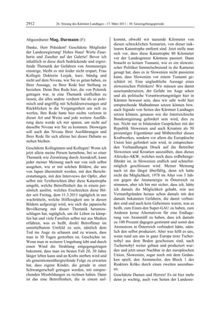 2912               26. Sitzung des Kärntner Landtages - 17. März 2011 - 30. Gesetzgebungsperiode



Abgeordneter Mag. Darmann (F):                              kommt, obwohl wir tausende Kilometer von
Mag. Darmann                                                diesen schrecklichen Szenarien, von dieser nuk-
Danke, Herr Präsident! Geschätzte Mitglieder                learen Katastrophe entfernt sind. Jetzt stelle man
der Landesregierung! Hohes Haus! Werte Zuse-                sich vor, dass diese Katastrophe 80 Kilometer
herin und Zuseher auf der Galerie! Bevor ich                vor der Landesgrenze Kärntens passiert. Dann
inhaltlich in diese doch bedrückende und ergrei-            braucht es keinen Tsunami, wie es ein sloweni-
fende Thematik der Gefahren von Atomenergie                 scher Politiker himmelschreiend in die Kameras
einsteige, bleibt es mir leider nicht erspart, Frau         gesagt hat, dass es in Slowenien nicht passieren
Kollegin Doktorin Lesjak, kurz, bündig und                  kann, dass Slowenien vor einem Tsunami ge-
nicht auf dem Niveau, wie Sie es getan haben, zu            schützt ist. Eine unglaubliche Aussage eines
Ihrer Aussage, zu Ihrer Rede hier Stellung zu               slowenischen Politikers! Wir müssen uns damit
beziehen. Denn Ihre Rede hier, die von Polemik              auseinandersetzen, der Gefahr ins Auge sehen
getragen war, in eine Thematik einfließen zu                und als politische Verantwortungsträger hier in
lassen, die alles andere verdient hat als so pole-          Kärnten bewusst sein, dass wir sehr wohl hier
misch und angriffig mit Schuldzuweisungen und               entsprechende Maßnahmen setzen können bzw.
Rückblicken in die Vergangenheit um sich zu                 auch Signale von Seiten des Kärntner Landtages
werfen, Ihre Rede hatte hier nichts verloren in             setzen können, genauso wie die österreichische
dieser Art und Weise und jede weitere Ausfüh-               Bundesregierung gefordert sein wird, dies zu
rung dazu werde ich mir sparen, um nicht auf                tun. Nicht nur in bilateralen Gesprächen mit der
dasselbe Niveau wie Sie zu kommen. Deswegen                 Republik Slowenien und auch Kroatien als 50
soll auch das Niveau Ihrer Ausführungen und                 prozentiger Eigentümer und Mitbetreiber dieses
Ihrer Rede für sich alleine bei dieser Debatte so           Kraftwerkes, sondern vor allem die Europäische
stehen bleiben.                                             Union hier gefordert sein wird, in entsprechen-
Geschätzte Kolleginnen und Kollegen! Wenn ich               den Verhandlungen Druck auf die Betreiber
jetzt allein meine Person hernehme, bei so einer            Slowenien und Kroatien auszuüben, dass dieses
Thematik wie Zerstörung durch Atomkraft, kann               Altrisiko-AKW, welches noch dazu erdbebenge-
jeder meiner Meinung nach nur von sich selbst               fährdet ist, in Slowenien endlich und schnellst-
ausgehen, wie er mit solchen Bildern, die uns               möglich geschlossen wird. Meiner Meinung
von Japan übermittelt werden, mit den Bericht-              nach ist das längst überfällig, denn ich hatte
erstattungen, mit den Interviews der Opfer, aber            nicht die Möglichkeit, 1978 im Alter von 3 Jah-
selbst mit Textberichten über diese Katastrophe             ren gegen die Atomenergie in Österreich zu
umgeht, welche Betroffenheit das in einem per-              stimmen, aber ich bin mir sicher, dass ich, hätte
sönlich auslöst, welches Erschrecken diese Bil-             ich damals die Möglichkeit gehabt, rein aus
der seit Freitag, dem 11.3.2011 tagtäglich in uns           Vernunftgründen heraus schon damals mit den
wachrütteln, welche Hilflosigkeit uns in diesen             damals bekannten Gefahren, die damit verbun-
Bildern aufgezeigt wird, wie sich die japanische            den sind und auch kein Geheimnis waren, was es
Bevölkerung mit dieser Thematik herumzu-                    heißt, zum Einen den Super-GAU zu haben, zum
schlagen hat, tagtäglich, um ihr Leben zu kämp-             Anderen keine Alternativen für eine Endlage-
fen hat und viele Familien selbst nur aus Medien            rung von Atommüll zu haben, dass ich damals
erfahren, was es heißt, direkt Betroffener im               zu 100 Prozent dagegen gestimmt und somit den
unmittelbarem Umfeld zu sein, nämlich dem                   Atomstrom in Österreich verhindert hätte, näm-
Tod ins Auge zu schauen und zu wissen, dass                 lich den selbst produziert. Aber was hilft es uns,
man in 30 Tagen gestorben ist, Geschichte ist.              wenn rund um uns in ganz Europa trotz Tscher-
Wenn man in weiterer Umgebung lebt und durch                nobyl aus dem Boden geschossen sind, nach
einen Wind die Strahlung entgegengetragen                   Tschernobyl weiter gebaut und produziert wur-
bekommt, dass man im besten Fall 20, 30 Jahre               den und jetzt unser Nachbar in der europäischen
länger leben kann und an Krebs sterben wird und             Union, Slowenien, sogar noch mit dem Gedan-
als generationenübergreifende Folge zu erwarten             ken spielt, den Atommeiler, den Block 1 des
hat, dass eigene Kinder, die gerade in einer                Reaktors Krško durch einen zweiten auszubau-
Schwangerschaft getragen werden, mit entspre-               en.
chenden Missbildungen zu rechnen haben. Dann                Geschätzte Damen und Herren! Es ist hier mehr
ist das eine Betroffenheit, die in einem auf-               denn je wichtig, auch von Seiten der Landesre-
 