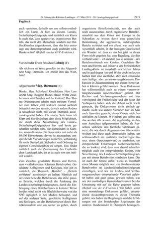 26. Sitzung des Kärntner Landtages - 17. März 2011 - 30. Gesetzgebungsperiode       2919
Poglitsch

auch verstehen, deshalb von uns selbstverständ-             organisierte Bettelkriminalität, um das auch
lich ein klares Ja hier zu diesem Landes-                   noch auszuweiten, durch organisierte Bettelkri-
Sicherheitspolizeigesetz und natürlich ein klares           minalität aus dem Osten von Europa in die
Ja auch hier, dass aggressives, organisiertes Bet-          Schranken zu weisen durch eine gesetzliche
teln, das nicht den Menschen, sondern nur Ost-              Bestimmung, die aggressives, aufdringliches
blockbanden zugutekommt, dass das hier unter-               Betteln verbietet und vor allem, was auch sehr
sagt und dementsprechend auch geahndet wird.                wesentlich scheint, in der heutigen Gesellschaft
Danke schön! (Beifall von der ÖVP-Fraktion.)
Poglitsch
                                                            ein Wunder ist, dass es das bis jetzt in dieser
                                                            Form nicht gegeben hat, eine Regelung, die dies
                                                            verbietet oder – ich möchte das so nennen – den
Vorsitzender Erster Präsident Lobnig (F):                   Bettelmissbrauch von Kindern. Geschätzte Da-
Lobnig                                                      men und Herren, auf Initiative des Freiheitlichen
Als nächstes zu Wort gemeldet ist der Abgeord-              Landtagsklubs ist innerhalb des letzten Jahres
nete Mag. Darmann. Ich erteile ihm das Wort,                und in gedrängter Art und Weise doch im letzten
bitte!
Lobnig                                                      halben Jahr eine sachliche, aber auch emotional
                                                            stets heftige, aber verantwortungsbewusste Dis-
                                                            kussion in Zusammenhang mit einem Bettelver-
Abgeordneter Mag. Darmann (F):                              bot in Kärnten geführt worden. Diese Diskussion
Mag. Darmann
                                                            hat schlussendlich auch zu einem verantwor-
Danke, Herr Präsident! Geschätzter Herr Lan-
                                                            tungsbewussten Gesetzesentwurf geführt. Der
desrat Mag. Ragger! Hohes Haus! Werte Zuse-
                                                            Rechts- und Verfassungsausschuss und hier
herinnen und Zuseher auf der Galerie! Das The-
                                                            vorwiegend der Freiheitliche und der Klub der
ma Ordnungsamt scheint nach meinem Vorred-
                                                            Volkspartei haben sich die Arbeit nicht leicht
ner zum Glück jetzt wirklich einmal sachlich
                                                            gemacht, die Diskussionen nicht einfach ge-
behandelt worden zu sein, da sich andere Redner
                                                            macht, nicht wie andere Vertreter hier im Saal
ja tatsächlich nicht mit dieser Thematik ausei-
                                                            nach Ausreden gesucht, dieses Gesetz nicht be-
nandergesetzt haben. Für unsere Seite kann ich
                                                            schließen zu können. Wir haben uns selbst und
klipp und klar festhalten, dass diese Möglichkeit,
                                                            das werden alle wissen, die regelmäßig an die-
die durch diese Novellierung des Landes-
                                                            sem Ausschuss teilgenommen haben, als Aus-
Sicherheitspolizeigesetzes hier und heute ge-
                                                            schuss sachliche und fachliche Schranken ge-
schaffen werden wird, für Gemeinden in Kärn-
                                                            setzt, die wir durch Argumentation überwinden
ten, sinnvollerweise für Gemeinden mit mehr als
                                                            wollten und diese auch überwunden haben, um
10.000 Einwohnern, davon ist auszugehen, ent-
                                                            schlussendlich ein qualitativ hochwertiges Ge-
sprechende Vorkehrungen zu treffen, selbständig
                                                            setz, einen Gesetzesentwurf, zu erarbeiten, um
für mehr Sauberkeit, Sicherheit und Ordnung im
                                                            entsprechende Forderungen niederzuschreiben,
eigenen Gemeindegebiet zu sorgen. Das findet
                                                            die so konkret sind, dass man darauf schnellst-
natürlich auch die Zustimmung des Freiheitli-
                                                            möglich auch ein entsprechendes Gesetz, eine
chen Landtagsklubs, ist es ja auch von uns initi-
                                                            Novellierung des Landessicherheitspolizeigeset-
iert worden.
                                                            zes mit einem Bettelverbot erarbeiten kann. Das
Zum Zweiten, geschätzte Damen und Herren,                   ist auch der Grund dafür, wieso es innerhalb
zum vieldiskutierten Kärntner Bettelverbot. Ge-             eines Monats möglich war, ein fundamentiertes
schätzte Kolleginnen und Kollegen, hier gilt es             Bettelverbot im Landessicherheitspolizeigesetz
natürlich, die Thematik „Betteln“ – „Betteln                einzufügen, weil wir im Rechts- und Verfas-
verbieten“ auseinander zu halten. Nämlich auf               sungsausschuss entsprechende Vorarbeit geleis-
der einen Seite das Bettelwesen, das stille, passi-         tet haben und ganz genau gewusst haben, was
ve Betteln, welches durch die Änderung des                  wir den zuständigen Gemeindereferenten bei der
Landessicherheitspolizeigesetzes, durch die Ein-            Umsetzung mit auf die Reise gegeben haben.
bringung eines Bettelverbotes in keinster Weise             (Beifall von der F-Fraktion.) Wir haben somit
berührt wird, nicht wie fälschlicherweise von der           eine monatelange Diskussion geführt, entspre-
SPÖ tagtäglich in den Medien behauptet, und                 chend Auskunftspersonen zu dieser Thematik
auf der anderen Seite, geschätzte Kolleginnen               gehört, wie haben die Regelungen und die Erfah-
und Kollegen, um das Bettelunwesen durch Bet-               rungen mit den bestehenden Regelungen der
telkriminalität und um weiter zu gehen, durch               anderen Bundesländer in Österreich herangezo-
 
