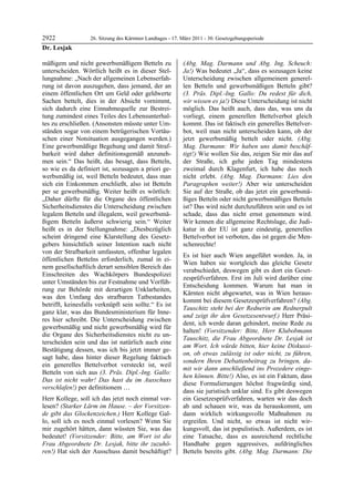 2922               26. Sitzung des Kärntner Landtages - 17. März 2011 - 30. Gesetzgebungsperiode
Dr. Lesjak

mäßigem und nicht gewerbsmäßigem Betteln zu                 (Abg. Mag. Darmann und Abg. Ing. Scheuch:
unterscheiden. Wörtlich heißt es in dieser Stel-            Ja!) Was bedeutet „Ja“, dass es sozusagen keine
lungnahme: „Nach der allgemeinen Lebenserfah-               Unterscheidung zwischen allgemeinem generel-
rung ist davon auszugehen, dass jemand, der an              len Betteln und gewerbsmäßigen Betteln gibt?
einem öffentlichen Ort um Geld oder geldwerte               (3. Präs. Dipl.-Ing. Gallo: Du redest für dich,
Sachen bettelt, dies in der Absicht vornimmt,               wir wissen es ja!) Diese Unterscheidung ist nicht
sich dadurch eine Einnahmequelle zur Bestrei-               möglich. Das heißt auch, dass das, was uns da
tung zumindest eines Teiles des Lebensunterhal-             vorliegt, einem generellen Bettelverbot gleich
tes zu erschließen. (Ansonsten müsste unter Um-             kommt. Das ist faktisch ein generelles Bettelver-
ständen sogar von einem betrügerischen Vortäu-              bot, weil man nicht unterscheiden kann, ob der
schen einer Notsituation ausgegangen werden.)               jetzt gewerbsmäßig bettelt oder nicht. (Abg.
Eine gewerbsmäßige Begehung und damit Straf-                Mag. Darmann: Wir haben uns damit beschäf-
barkeit wird daher definitionsgemäß anzuneh-                tigt!) Wie wollen Sie das, zeigen Sie mir das auf
men sein.“ Das heißt, das besagt, dass Betteln,             der Straße, ich gehe jeden Tag mindestens
so wie es da definiert ist, sozusagen a priori ge-          zweimal durch Klagenfurt, ich habe das noch
werbsmäßig ist, weil Betteln bedeutet, dass man             nicht erlebt. (Abg. Mag. Darmann: Lies den
sich ein Einkommen erschließt, also ist Betteln             Paragraphen weiter!) Aber wie unterscheiden
per se gewerbsmäßig. Weiter heißt es wörtlich:              Sie auf der Straße, ob das jetzt ein gewerbsmä-
„Daher dürfte für die Organe des öffentlichen               ßiges Betteln oder nicht gewerbsmäßiges Betteln
Sicherheitsdienstes die Unterscheidung zwischen             ist? Das wird nicht durchzuführen sein und es ist
legalem Betteln und illegalem, weil gewerbsmä-              schade, dass das nicht ernst genommen wird.
ßigem Betteln äußerst schwierig sein.“ Weiter               Wir kennen die allgemeine Rechtslage, die Judi-
heißt es in der Stellungnahme: „Diesbezüglich               katur in der EU ist ganz eindeutig, generelles
scheint dringend eine Klarstellung des Gesetz-              Bettelverbot ist verboten, das ist gegen die Men-
gebers hinsichtlich seiner Intention nach nicht             schenrechte!
von der Strafbarkeit umfassten, offenbar legalen
                                                            Es ist hier auch Wien angeführt worden. Ja, in
öffentlichen Bettelns erforderlich, zumal in ei-
                                                            Wien haben sie wortgleich das gleiche Gesetz
nem gesellschaftlich derart sensiblen Bereich das
                                                            verabschiedet, deswegen gibt es dort ein Geset-
Einschreiten des Wachkörpers Bundespolizei
                                                            zesprüfverfahren. Erst im Juli wird darüber eine
unter Umständen bis zur Festnahme und Vorfüh-
                                                            Entscheidung kommen. Warum hat man in
rung zur Behörde mit derartigen Unklarheiten,
                                                            Kärnten nicht abgewartet, was in Wien heraus-
was den Umfang des strafbaren Tatbestandes
                                                            kommt bei diesem Gesetzesprüfverfahren? (Abg.
betrifft, keinesfalls verknüpft sein sollte.“ Es ist
                                                            Tauschitz steht bei der Rednerin am Rednerpult
ganz klar, was das Bundesministerium für Inne-
                                                            und zeigt ihr den Gesetzesentwurf.) Herr Präsi-
res hier schreibt. Die Unterscheidung zwischen
                                                            dent, ich werde daran gehindert, meine Rede zu
gewerbsmäßig und nicht gewerbsmäßig wird für
                                                            halten! (Vorsitzender: Bitte, Herr Klubobmann
die Organe des Sicherheitsdienstes nicht zu un-
                                                            Tauschitz, die Frau Abgeordnete Dr. Lesjak ist
terscheiden sein und das ist natürlich auch eine
                                                            am Wort. Ich würde bitten, hier keine Diskussi-
Bestätigung dessen, was ich bis jetzt immer ge-
                                                            on, ob etwas zulässig ist oder nicht, zu führen,
sagt habe, dass hinter dieser Regelung faktisch
                                                            sondern Ihren Debattenbeitrag zu bringen, da-
ein generelles Bettelverbot versteckt ist, weil
                                                            mit wir dann anschließend ins Prozedere einge-
Betteln von sich aus (3. Präs. Dipl.-Ing. Gallo:
                                                            hen können. Bitte!) Also, es ist ein Faktum, dass
Das ist nicht wahr! Das hast du im Ausschuss
                                                            diese Formulierungen höchst fragwürdig sind,
verschlafen!) per definitionem …
                                                            dass sie juristisch unklar sind. Es gibt deswegen
Herr Kollege, soll ich das jetzt noch einmal vor-           ein Gesetzesprüfverfahren, warten wir das doch
lesen? (Starker Lärm im Hause. – der Vorsitzen-             ab und schauen wir, was da herauskommt, um
de gibt das Glockenzeichen.) Herr Kollege Gal-              dann wirklich wirkungsvolle Maßnahmen zu
lo, soll ich es noch einmal vorlesen? Wenn Sie              ergreifen. Und nicht, so etwas ist nicht wir-
mir zugehört hätten, dann wüssten Sie, was das              kungsvoll, das ist populistisch. Außerdem, es ist
bedeutet! (Vorsitzender: Bitte, am Wort ist die             eine Tatsache, dass es ausreichend rechtliche
Frau Abgeordnete Dr. Lesjak, bitte ihr zuzuhö-              Handhabe gegen aggressives, aufdringliches
ren!) Hat sich der Ausschuss damit beschäftigt?             Betteln bereits gibt. (Abg. Mag. Darmann: Die
 