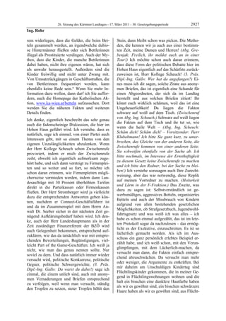 26. Sitzung des Kärntner Landtages - 17. März 2011 - 30. Gesetzgebungsperiode       2927
Ing. Rohr

rem widerlegen, dass die Gelder, die beim Bet-             Stein, dann bleibt schon was picken. Die Metho-
teln gesammelt werden, an irgendwelche dubio-              den, die kennen wir ja auch aus einer bestimm-
se Hintermänner fließen oder sich Bettlerinnen             ten Zeit, meine Damen und Herren! (Abg. Gre-
illegal als Prostituierte verdingen. Auch der My-          benjak: Freilich, ihr meldet euch an in einer
thos, dass die Kinder, die manche Bettlerinnen             Tour!) Ich möchte schon auch daran erinnern,
dabei haben, nicht ihre eigenen wären, hat sich            dass diese Form der politischen Debatte hier im
als unwahr herausgestellt. Außerdem sind die               Hohen Haus eigentlich auf das Schärfste zurück-
Kinder freiwillig und nicht unter Zwang mit.               zuweisen ist, Herr Kollege Scheuch! (3. Präs.
Von Umsatzrückgängen in Geschäftsstraßen, die              Dipl.-Ing. Gallo: Wer hat da angefangen?) Ei-
von Bettlerinnen frequentiert werden, kann                 nes muss ich dir sagen, solche Zitate aus anony-
ebenfalls keine Rede sein.“ Wenn Sie mehr In-              men Briefen, das ist eigentlich eine Schande für
formation dazu wollen, dann darf ich Sie auffor-           einen Abgeordneten, der sich da im Landtag
dern, auch die Homepage der Katholischen Ak-               herstellt und aus solchen Briefen zitiert! Ihr
tion, www.ka-wien.at/betteln aufzusuchen. Dort             könnt euch wirklich schämen, weil das ist eine
werden Sie die näheren Fakten und weiteren                 Ungeheuerlichkeit! Da liegen die Fakten
Details finden.                                            schwarz auf weiß auf dem Tisch. (Zwischenruf
                                                           von Abg. Ing. Scheuch.) Schwarz auf weiß liegen
Ich denke, eigentlich beschreibt das sehr genau
                                                           die Fakten auf dem Tisch und ihr tut so, wie
auch die fadenscheinige Diskussion, die hier im
                                                           wenn die heile Welt – (Abg. Ing. Scheuch:
Hohen Haus geführt wird. Ich verstehe, dass es
                                                           Schäm dich! Schäm dich! – Vorsitzender: Herr
natürlich, sage ich einmal, von einer Partei auch
                                                           Klubobmann! Ich bitte Sie ganz kurz, zu unter-
Interessen gibt, mit so einem Thema von den
                                                           brechen, das Gleiche von der anderen Seite, die
eigenen Unzulänglichkeiten abzulenken. Wenn
                                                           Zwischenrufe kommen von einer anderen Seite.
der Herr Kollege Scheuch schon Zwischenrufe
                                                           Sie schweifen ebenfalls von der Sache ab. Ich
provoziert, indem er mich der Zwischenrufe
                                                           bitte nochmals, im Interesse der Ernsthaftigkeit
zeiht, obwohl ich eigentlich aufmerksam zuge-
                                                           zu diesem Gesetz keine Zwischenrufe zu machen
hört habe, und sich dann versteigt zu Firmenplei-
                                                           und ich bitte den Redner, bei der Sache zu blei-
ten und so weiter und so fort, so möchte ich
                                                           ben!) Ich verstehe sozusagen auch Ihre Zurecht-
schon daran erinnern, wie Firmenpleiten mögli-
                                                           weisung, aber das war notwendig, diese Replik
cherweise vermieden werden, indem dann Lan-
                                                           auf meinen Vorredner zu machen. (Heiterkeit
desaufträge mit 30 Prozent überhöhten Tarifen
                                                           und Lärm in der F-Fraktion.) Das Zweite, was
direkt in die Parteikassen oder Firmenkassen
                                                           dazu zu sagen ist: Selbstverständlich ist ge-
fließen. Der Herr Stromberger wird ja vielleicht
                                                           werbsmäßiges, aggressives Betteln, organisiertes
dazu die entsprechenden Antworten geben kön-
                                                           Betteln und auch der Missbrauch von Kindern
nen, nachdem er Connect-Geschäftsführer ist
                                                           aufgrund von allen bestehenden gesetzlichen
und da im Zusammenspiel mit dem Herrn An-
                                                           Möglichkeiten, ob Strafgesetzbuch, Jugendwohl-
walt Dr. Seeber sicher in der nächsten Zeit ge-
                                                           fahrtsgesetz und was weiß ich was alles – ich
nügend Aufklärungsbedarf haben wird. Ich den-
                                                           habe es schon einmal aufgezählt, das ist im letz-
ke, auch der Herr Landeshauptmann als in der
                                                           ten Protokoll sogar da nachzulesen – das ermög-
Zeit zuständiger Finanzreferent der BZÖ wird
                                                           licht es der Exekutive, einzuschreiten. Es ist so
auch Gelegenheit bekommen, entsprechend auf-
                                                           lächerlich gemacht worden. Als ich im Aus-
zuklären, wie das da tatsächlich war mit entspre-
                                                           schuss ein ganz persönlich erlebtes Beispiel er-
chenden Bevorteilungen, Begünstigungen, viel-
                                                           zählt habe, und ich weiß schon, mit den Verun-
leicht Part of the Game-Geschäften. Ich weiß ja
                                                           glimpfungen, mit dem Lächerlich-machen, da
nicht, wie man das genau nennen sollte. Nur
                                                           versucht man dann, die Fakten einfach entspre-
soviel zu dem. Und dass natürlich immer wieder
                                                           chend abzuschwächen. Da versucht man mehr
versucht wird, politische Konkurrenz, politische
                                                           oder weniger, die Argumente zu entkräften. Bei
Gegner, politische Schwergewichte, (3. Präs.
                                                           mir daheim am Unschuldigen Kindertag sind
Dipl.-Ing. Gallo: Da warst du dabei!) sage ich
                                                           Flüchtlingskinder gekommen, die in meiner Ge-
einmal, die einem unlieb sind, auch mit anony-
                                                           gend in Flüchtlingswohnungen wohnen und die
men Vernaderungen und Briefen entsprechend
                                                           halt ein bisschen eine dunklere Hautfarbe haben
zu verfolgen, weil wenn man versucht, ständig
                                                           als wir es gewöhnt sind, ein bisschen schwärzere
den Tropfen zu setzen, steter Tropfen höhlt den
                                                           Haare haben als wir es gewöhnt sind, aus Flücht-
 