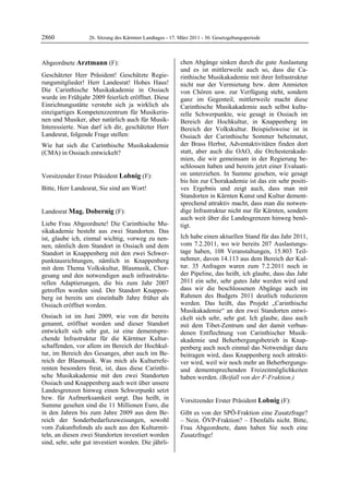2860               26. Sitzung des Kärntner Landtages - 17. März 2011 - 30. Gesetzgebungsperiode



Abgeordnete Arztmann (F):                                   chen Abgänge sinken durch die gute Auslastung
Arztmann                                                    und es ist mittlerweile auch so, dass die Ca-
Geschätzter Herr Präsident! Geschätzte Regie-               rinthische Musikakademie mit ihrer Infrastruktur
rungsmitglieder! Herr Landesrat! Hohes Haus!                nicht nur der Vermietung bzw. dem Anmieten
Die Carinthische Musikakademie in Ossiach                   von Chören usw. zur Verfügung steht, sondern
wurde im Frühjahr 2009 feierlich eröffnet. Diese            ganz im Gegenteil, mittlerweile macht diese
Einrichtungsstätte versteht sich ja wirklich als            Carinthische Musikakademie auch selbst kultu-
einzigartiges Kompetenzzentrum für Musikerin-               relle Schwerpunkte, wie gesagt in Ossiach im
nen und Musiker, aber natürlich auch für Musik-             Bereich der Hochkultur, in Knappenberg im
Interessierte. Nun darf ich dir, geschätzter Herr           Bereich der Volkskultur. Beispielsweise ist in
Landesrat, folgende Frage stellen:                          Ossiach der Carinthische Sommer beheimatet,
Wie hat sich die Carinthische Musikakademie                 der Brass Herbst, Adventaktivitäten finden dort
(CMA) in Ossiach entwickelt?                                statt, aber auch die OAO, die Orchesterakade-
Arztmann
                                                            mien, die wir gemeinsam in der Regierung be-
                                                            schlossen haben und bereits jetzt einer Evaluati-
Vorsitzender Erster Präsident Lobnig (F):                   on unterziehen. In Summe gesehen, wie gesagt
Lobnig                                                      bis hin zur Chorakademie ist das ein sehr positi-
Bitte, Herr Landesrat, Sie sind am Wort!
Lobnig
                                                            ves Ergebnis und zeigt auch, dass man mit
                                                            Standorten in Kärnten Kunst und Kultur dement-
                                                            sprechend attraktiv macht, dass man die notwen-
Landesrat Mag. Dobernig (F):                                dige Infrastruktur nicht nur für Kärnten, sondern
Mag. Dobernig                                               auch weit über die Landesgrenzen hinweg benö-
Liebe Frau Abgeordnete! Die Carinthische Mu-                tigt.
sikakademie besteht aus zwei Standorten. Das
ist, glaube ich, einmal wichtig, vorweg zu nen-             Ich habe einen aktuellen Stand für das Jahr 2011,
nen, nämlich dem Standort in Ossiach und dem                vom 7.2.2011, wo wir bereits 207 Auslastungs-
Standort in Knappenberg mit den zwei Schwer-                tage haben, 108 Veranstaltungen, 15.803 Teil-
punktausrichtungen, nämlich in Knappenberg                  nehmer, davon 14.113 aus dem Bereich der Kul-
mit dem Thema Volkskultur, Blasmusik, Chor-                 tur. 35 Anfragen waren zum 7.2.2011 noch in
gesang und den notwendigen auch infrastruktu-               der Pipeline, das heißt, ich glaube, dass das Jahr
rellen Adaptierungen, die bis zum Jahr 2007                 2011 ein sehr, sehr gutes Jahr werden wird und
getroffen worden sind. Der Standort Knappen-                dass wir die beschlossenen Abgänge auch im
berg ist bereits um eineinhalb Jahre früher als             Rahmen des Budgets 2011 deutlich reduzieren
Ossiach eröffnet worden.                                    werden. Das heißt, das Projekt „Carinthische
                                                            Musikakademie“ an den zwei Standorten entwi-
Ossiach ist im Juni 2009, wie von dir bereits               ckelt sich sehr, sehr gut. Ich glaube, dass auch
genannt, eröffnet worden und dieser Standort                mit dem Tibet-Zentrum und der damit verbun-
entwickelt sich sehr gut, ist eine dementspre-              denen Entflechtung von Carinthischer Musik-
chende Infrastruktur für die Kärntner Kultur-               akademie und Beherbergungsbetrieb in Knap-
schaffenden, vor allem im Bereich der Hochkul-              penberg auch noch einmal das Notwendige dazu
tur, im Bereich des Gesanges, aber auch im Be-              beitragen wird, dass Knappenberg noch attrakti-
reich der Blasmusik. Was mich als Kulturrefe-               ver wird, weil wir noch mehr an Beherbergungs-
renten besonders freut, ist, dass diese Carinthi-           und dementsprechenden Freizeitmöglichkeiten
sche Musikakademie mit den zwei Standorten                  haben werden. (Beifall von der F-Fraktion.)
                                                            Mag. Dobernig
Ossiach und Knappenberg auch weit über unsere
Landesgrenzen hinweg einen Schwerpunkt setzt
bzw. für Aufmerksamkeit sorgt. Das heißt, in                Vorsitzender Erster Präsident Lobnig (F):
Summe gesehen sind die 11 Millionen Euro, die               Lobnig

in den Jahren bis zum Jahre 2009 aus dem Be-                Gibt es von der SPÖ-Fraktion eine Zusatzfrage?
reich der Sonderbedarfszuweisungen, sowohl                  – Nein. ÖVP-Fraktion? – Ebenfalls nicht. Bitte,
vom Zukunftsfonds als auch aus den Kulturmit-               Frau Abgeordnete, dann haben Sie noch eine
teln, an diesen zwei Standorten investiert worden           Zusatzfrage!
                                                            Lobnig

sind, sehr, sehr gut investiert worden. Die jährli-
 
