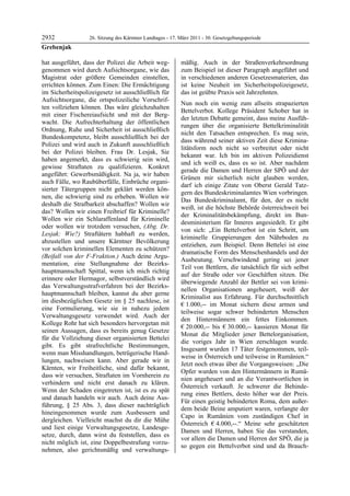 2932              26. Sitzung des Kärntner Landtages - 17. März 2011 - 30. Gesetzgebungsperiode
Grebenjak

hat ausgeführt, dass der Polizei die Arbeit weg-           mäßig. Auch in der Straßenverkehrsordnung
genommen wird durch Aufsichtsorgane, wie das               zum Beispiel ist dieser Paragraph angeführt und
Magistrat oder größere Gemeinden einstellen,               in verschiedenen anderen Gesetzesmaterien, das
errichten können. Zum Einen: Die Ermächtigung              ist keine Neuheit im Sicherheitspolizeigesetz,
im Sicherheitspolizeigesetz ist ausschließlich für         das ist geübte Praxis seit Jahrzehnten.
Aufsichtsorgane, die ortspolizeiliche Vorschrif-
                                                           Nun noch ein wenig zum allseits strapazierten
ten vollziehen können. Das wäre gleichzuhalten
                                                           Bettelverbot. Kollege Präsident Schober hat in
mit einer Fischereiaufsicht und mit der Berg-
                                                           der letzten Debatte gemeint, dass meine Ausfüh-
wacht. Die Aufrechterhaltung der öffentlichen
                                                           rungen über die organisierte Bettelkriminalität
Ordnung, Ruhe und Sicherheit ist ausschließlich
                                                           nicht den Tatsachen entsprechen. Es mag sein,
Bundeskompetenz, bleibt ausschließlich bei der
                                                           dass während seiner aktiven Zeit diese Krimina-
Polizei und wird auch in Zukunft ausschließlich
                                                           litätsform noch nicht so verbreitet oder nicht
bei der Polizei bleiben. Frau Dr. Lesjak, Sie
                                                           bekannt war. Ich bin im aktiven Polizeidienst
haben angemerkt, dass es schwierig sein wird,
                                                           und ich weiß es, dass es so ist. Aber nachdem
gewisse Straftaten zu qualifizieren. Konkret
                                                           gerade die Damen und Herren der SPÖ und der
angeführt: Gewerbsmäßigkeit. Na ja, wir haben
                                                           Grünen mir sicherlich nicht glauben werden,
auch Fälle, wo Raubüberfälle, Einbrüche organi-
                                                           darf ich einige Zitate von Oberst Gerald Tatz-
sierter Tätergruppen nicht geklärt werden kön-
                                                           gern des Bundeskriminalamtes Wien vorbringen.
nen, die schwierig sind zu erheben. Wollen wir
                                                           Das Bundeskriminalamt, für den, der es nicht
deshalb die Strafbarkeit abschaffen? Wollen wir
                                                           weiß, ist die höchste Behörde österreichweit bei
das? Wollen wir einen Freibrief für Kriminelle?
                                                           der Kriminalitätsbekämpfung, direkt im Bun-
Wollen wir ein Schlaraffenland für Kriminelle
                                                           desministerium für Inneres angesiedelt. Er gibt
oder wollen wir trotzdem versuchen, (Abg. Dr.
                                                           von sich: „Ein Bettelverbot ist ein Schritt, um
Lesjak: Wie?) Straftätern habhaft zu werden,
                                                           kriminelle Gruppierungen den Nährboden zu
abzustellen und unsere Kärntner Bevölkerung
                                                           entziehen, zum Beispiel. Denn Bettelei ist eine
vor solchen kriminellen Elementen zu schützen?
                                                           dramatische Form des Menschenhandels und der
(Beifall von der F-Fraktion.) Auch deine Argu-
                                                           Ausbeutung. Verschwindend gering sei jener
mentation, eine Stellungnahme der Bezirks-
                                                           Teil von Bettlern, die tatsächlich für sich selbst
hauptmannschaft Spittal, wenn ich mich richtig
                                                           auf der Straße oder vor Geschäften sitzen. Die
erinnere oder Hermagor, selbstverständlich wird
                                                           überwiegende Anzahl der Bettler sei von krimi-
das Verwaltungsstrafverfahren bei der Bezirks-
                                                           nellen Organisationen angeheuert, weiß der
hauptmannschaft bleiben, kannst du aber gerne
                                                           Kriminalist aus Erfahrung. Für durchschnittlich
im diesbezüglichen Gesetz im § 25 nachlese, ist
                                                           € 1.000,-- im Monat sichern diese armen und
eine Formulierung, wie sie in nahezu jedem
                                                           teilweise sogar schwer behinderten Menschen
Verwaltungsgesetz verwendet wird. Auch der
                                                           den Hintermännern ein fettes Einkommen.
Kollege Rohr hat sich besonders hervorgetan mit
                                                           € 20.000,-- bis € 30.000,-- kassieren Monat für
seinen Aussagen, dass es bereits genug Gesetze
                                                           Monat die Mitglieder jener Bettelorganisation,
für die Vollziehung dieser organisierten Bettelei
                                                           die voriges Jahr in Wien zerschlagen wurde.
gibt. Es gibt strafrechtliche Bestimmungen,
                                                           Insgesamt wurden 17 Täter festgenommen, teil-
wenn man Misshandlungen, betrügerische Hand-
                                                           weise in Österreich und teilweise in Rumänien.“
lungen, nachweisen kann. Aber gerade wir in
                                                           Jetzt noch etwas über die Vorgangsweisen: „Die
Kärnten, wir Freiheitliche, sind dafür bekannt,
                                                           Opfer wurden von den Hintermännern in Rumä-
dass wir versuchen, Straftaten im Vornherein zu
                                                           nien angeheuert und an die Verantwortlichen in
verhindern und nicht erst danach zu klären.
                                                           Österreich verkauft. Je schwerer die Behinde-
Wenn der Schaden eingetreten ist, ist es zu spät
                                                           rung eines Bettlers, desto höher war der Preis.
und danach handeln wir auch. Auch deine Aus-
                                                           Für einen geistig behinderten Roma, dem außer-
führung, § 25 Abs. 3, dass dieser nachträglich
                                                           dem beide Beine amputiert waren, verlangte der
hineingenommen wurde zum Ausbessern und
                                                           Capo in Rumänien vom zuständigen Chef in
dergleichen. Vielleicht machst du dir die Mühe
                                                           Österreich € 4.000,--.“ Meine sehr geschätzten
und liest einige Verwaltungsgesetze, Landesge-
                                                           Damen und Herren, haben Sie das verstanden,
setze, durch, dann wirst du feststellen, dass es
                                                           vor allem die Damen und Herren der SPÖ, die ja
nicht möglich ist, eine Doppelbestrafung vorzu-
                                                           so gegen ein Bettelverbot sind und da Brauch-
nehmen, also gerichtsmäßig und verwaltungs-
 