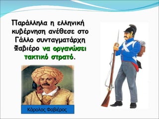 Παράλληλα η ελληνική κυβέρνηση ανέθεσε στο Γάλλο συνταγματάρχη Φαβιέρο  να οργανώσει τακτικό στρατό . Κάρολος Φαβιέρος  