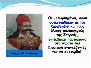 Οι πολιορκημένοι, αφού  συνεννοήθηκαν με τον Καραϊσκάκη  και τους άλλους οπλαρχηγούς της Στερεάς,  επιτέθηκαν ταυτόχρονα  στο στρατό του Κιουταχή αναγκάζοντάς τον να αποσυρθεί. Γεώργιος Καραϊσκάκης  