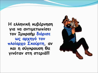 Η ελληνική κυβέρνηση για να αντιμετωπίσει τον Ιμπραήμ  διόρισε ως αρχηγό τον πλοίαρχο Σκούρτη , αν και η σύγκρουση θα γινόταν στη στεριά!!!  